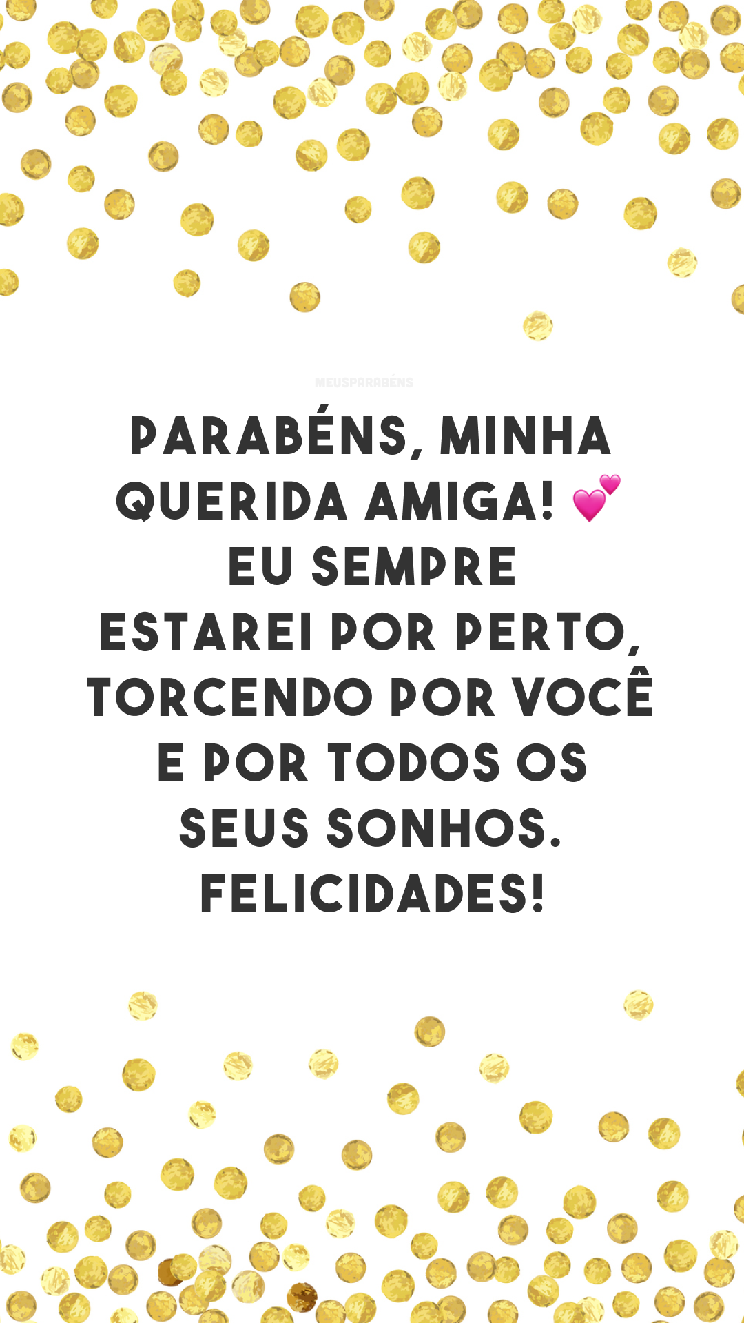 Parabéns, minha querida amiga! 💕 Eu sempre estarei por perto, torcendo por você e por todos os seus sonhos. Felicidades!
