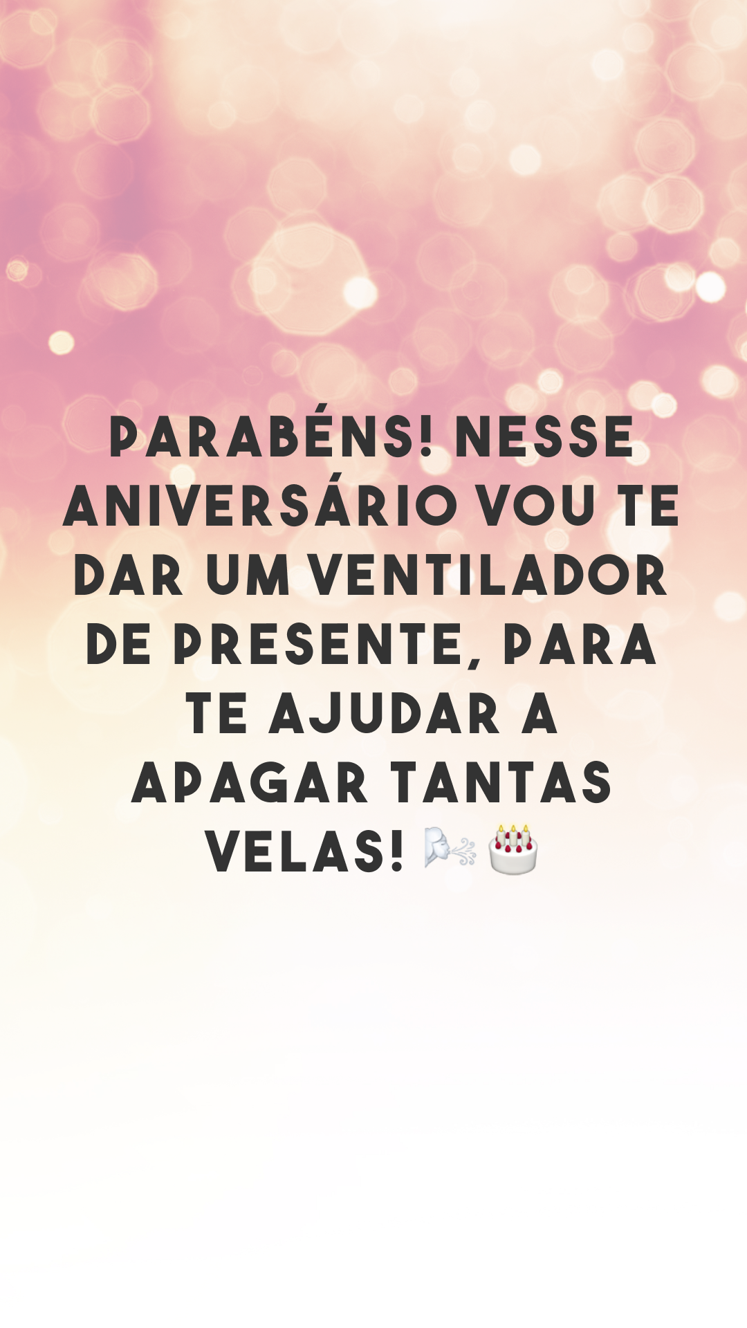 Parabéns! Nesse aniversário vou te dar um ventilador de presente, para te ajudar a apagar tantas velas! 🌬🎂