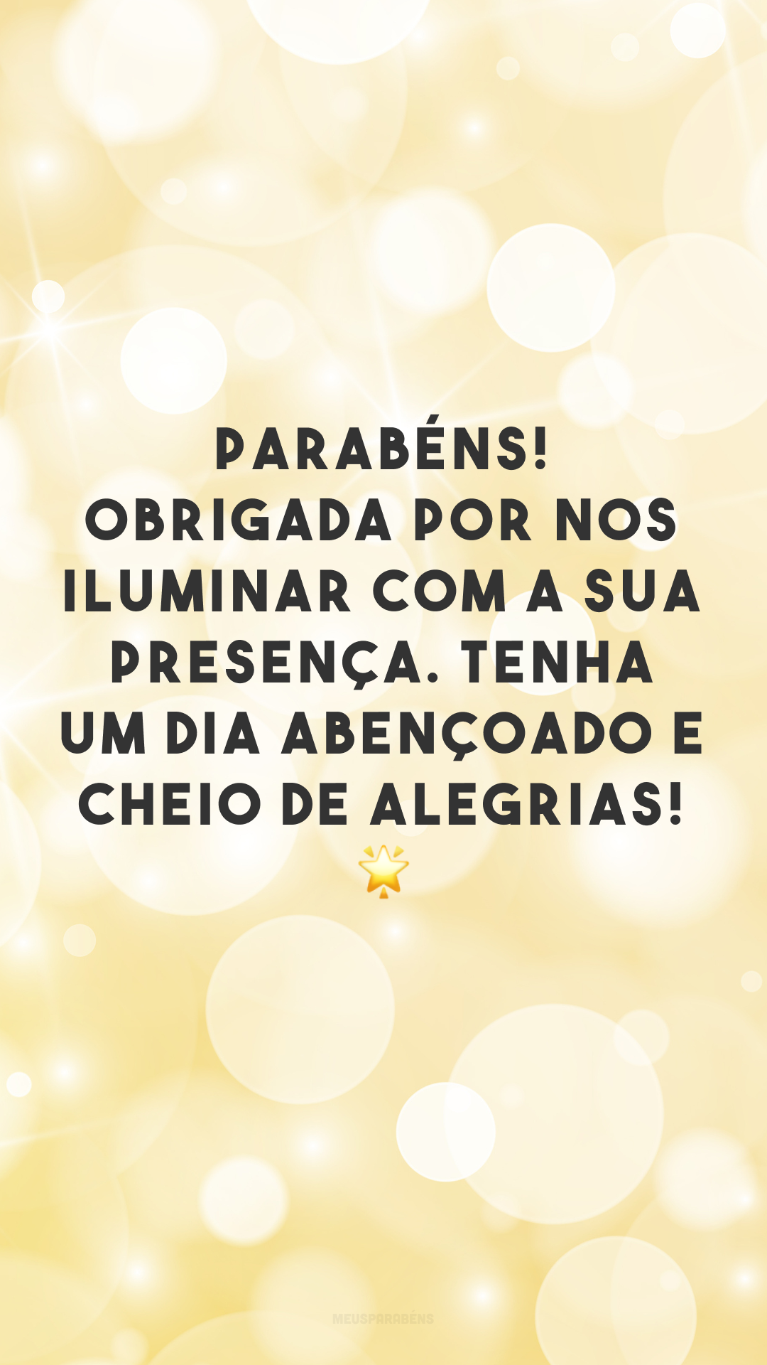 Parabéns! Obrigada por nos iluminar com a sua presença. Tenha um dia abençoado e cheio de alegrias! 🌟