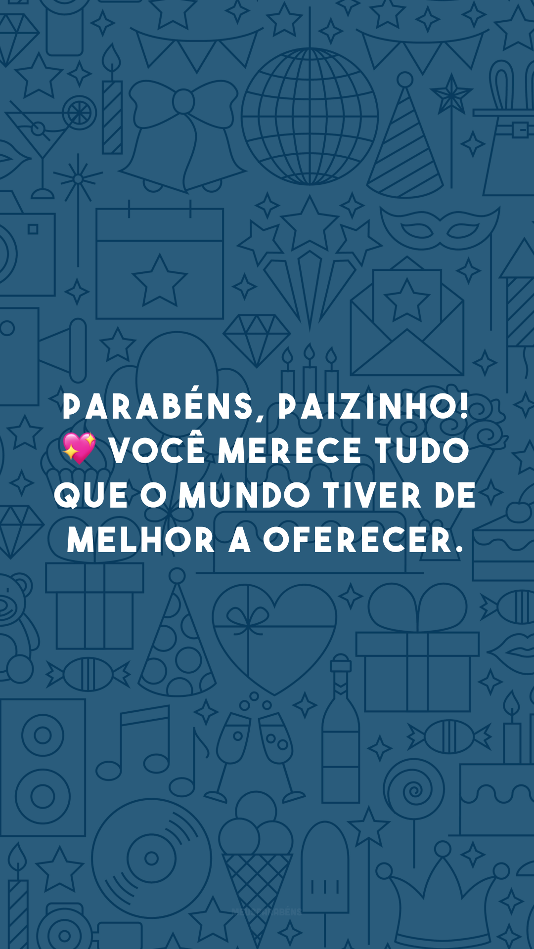 Parabéns, paizinho! 💖 Você merece tudo que o mundo tiver de melhor a oferecer. 