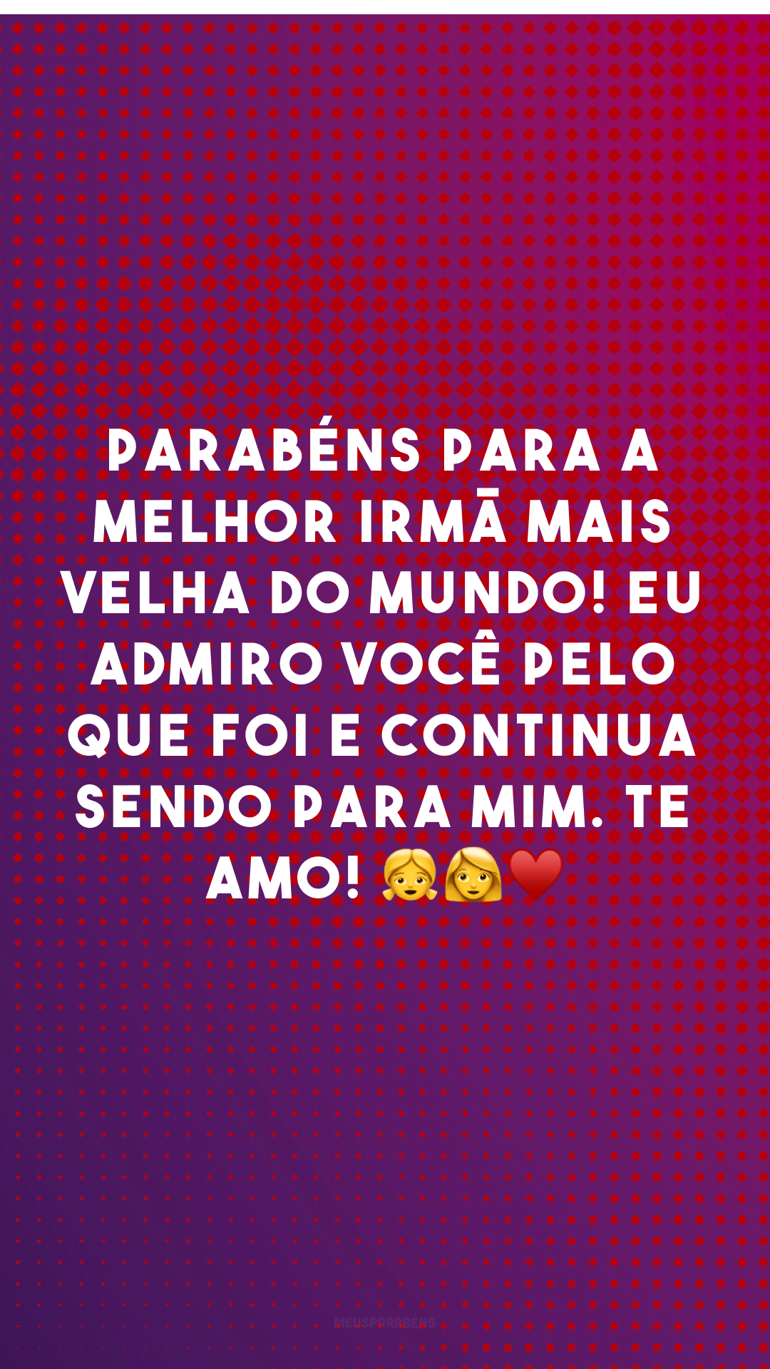 Parabéns para a melhor irmã mais velha do mundo! Eu admiro você pelo que foi e continua sendo para mim. Te amo! 👧👩♥