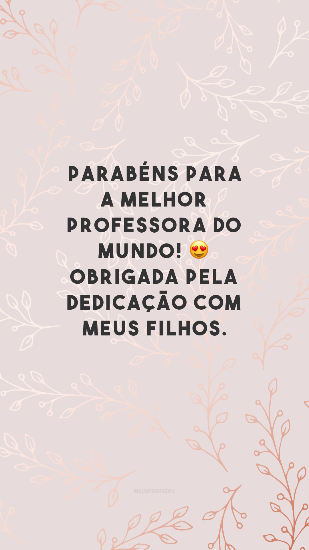 Parabéns para a melhor professora do mundo! 😍 Obrigada pela dedicação com meus filhos.