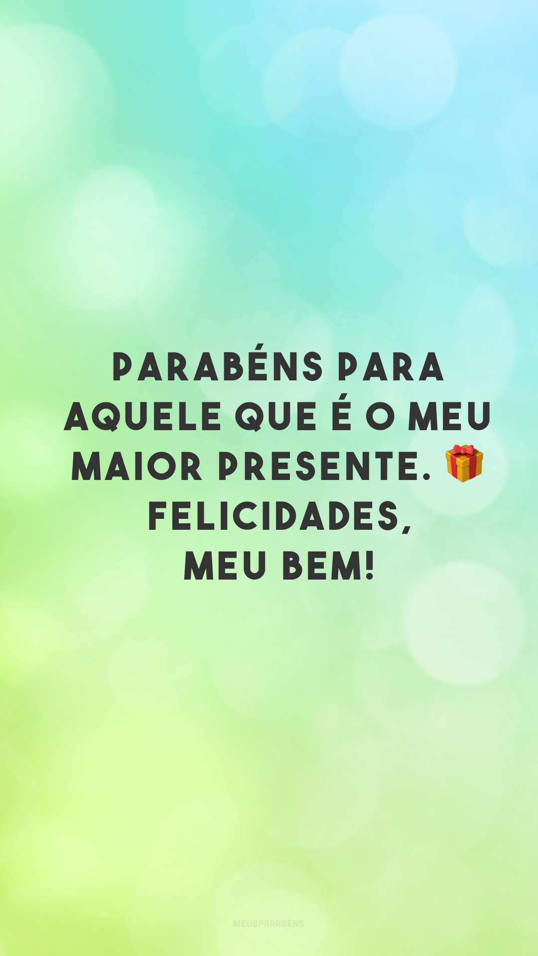 Parabéns para aquele que é o meu maior presente. 🎁 Felicidades, meu bem!