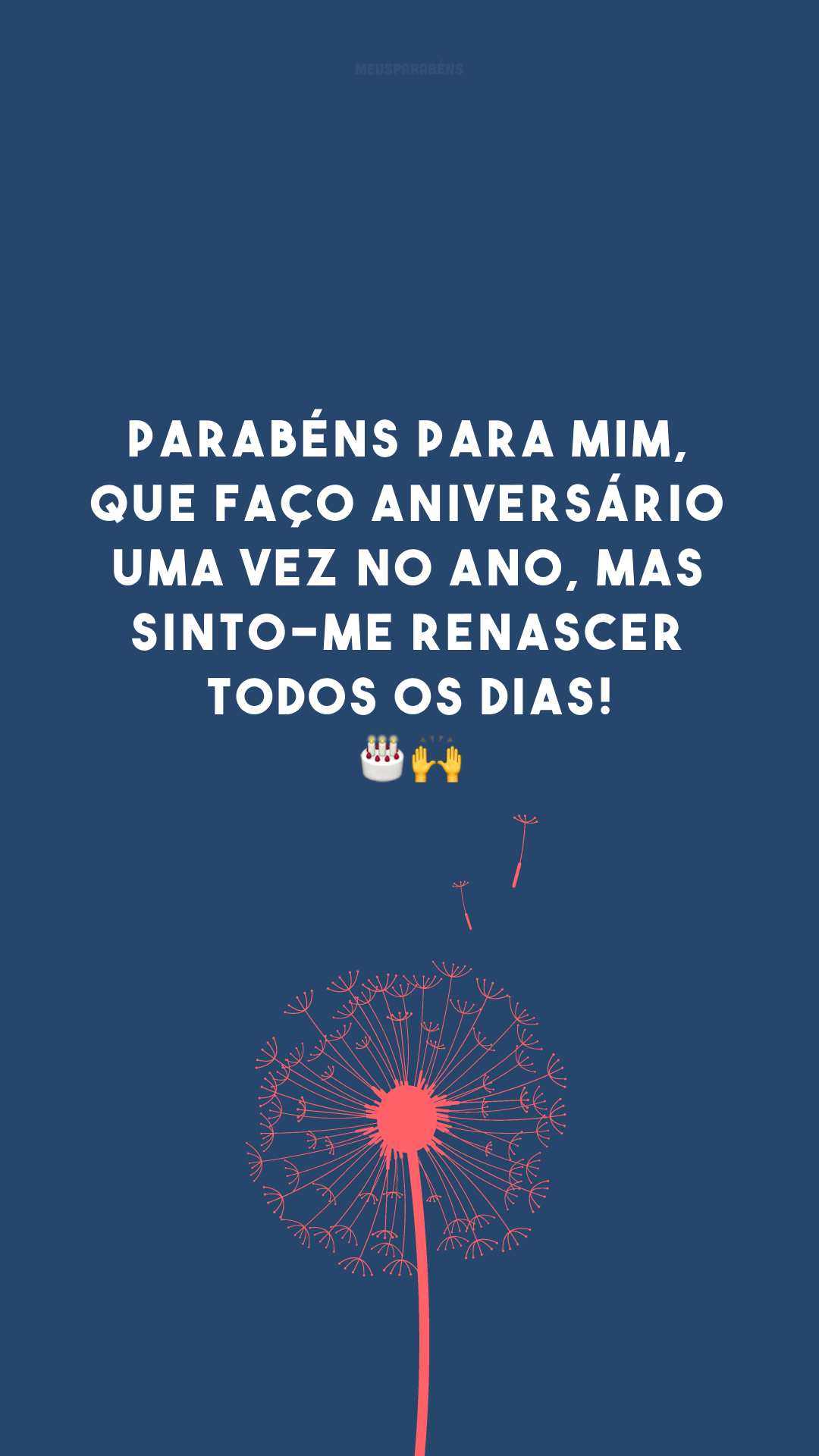 Parabéns para mim, que faço aniversário uma vez no ano, mas sinto-me renascer todos os dias! 🎂🙌