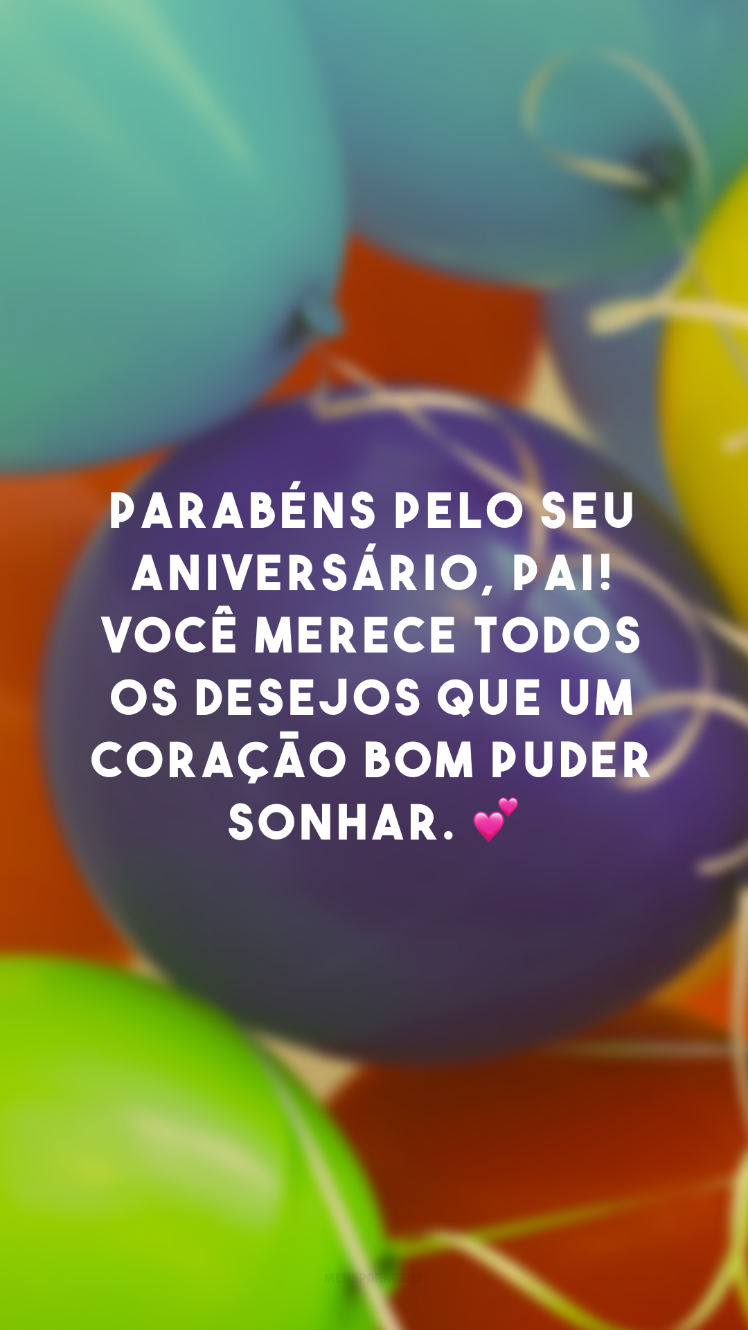 Parabéns pelo seu aniversário, pai! Você merece todos os desejos que um coração bom puder sonhar. 💕