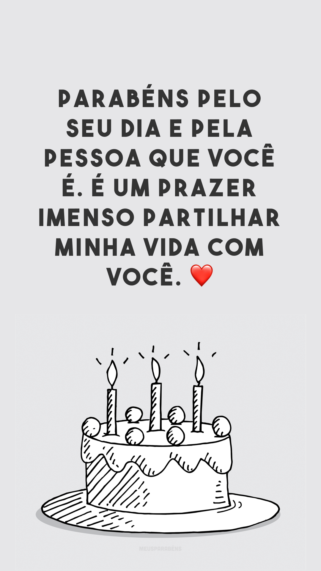 Parabéns pelo seu dia e pela pessoa que você é. É um prazer imenso partilhar minha vida com você. ❤