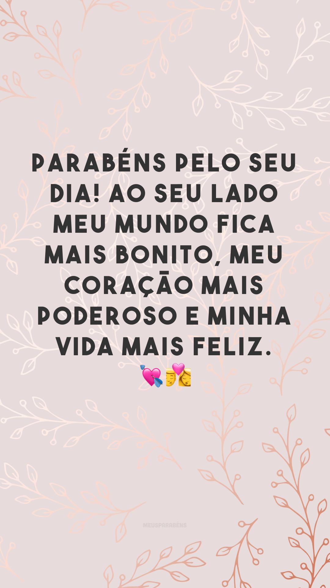 Parabéns pelo seu dia! Ao seu lado meu mundo fica mais bonito, meu coração mais poderoso e minha vida mais feliz. 💘👩‍❤️‍💋‍👨