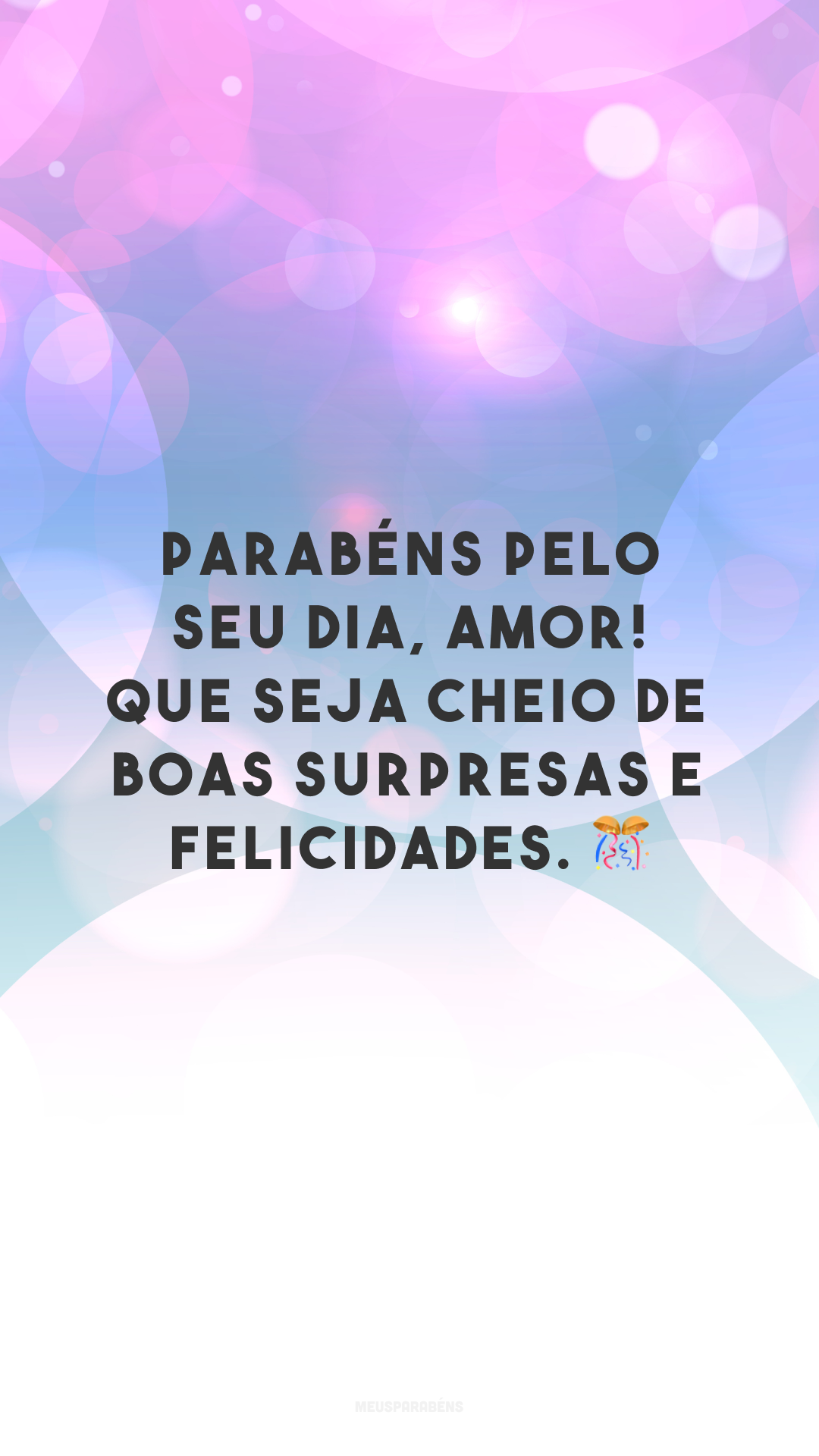 Parabéns pelo seu dia, amor! Que seja cheio de boas surpresas e felicidades. 🎊