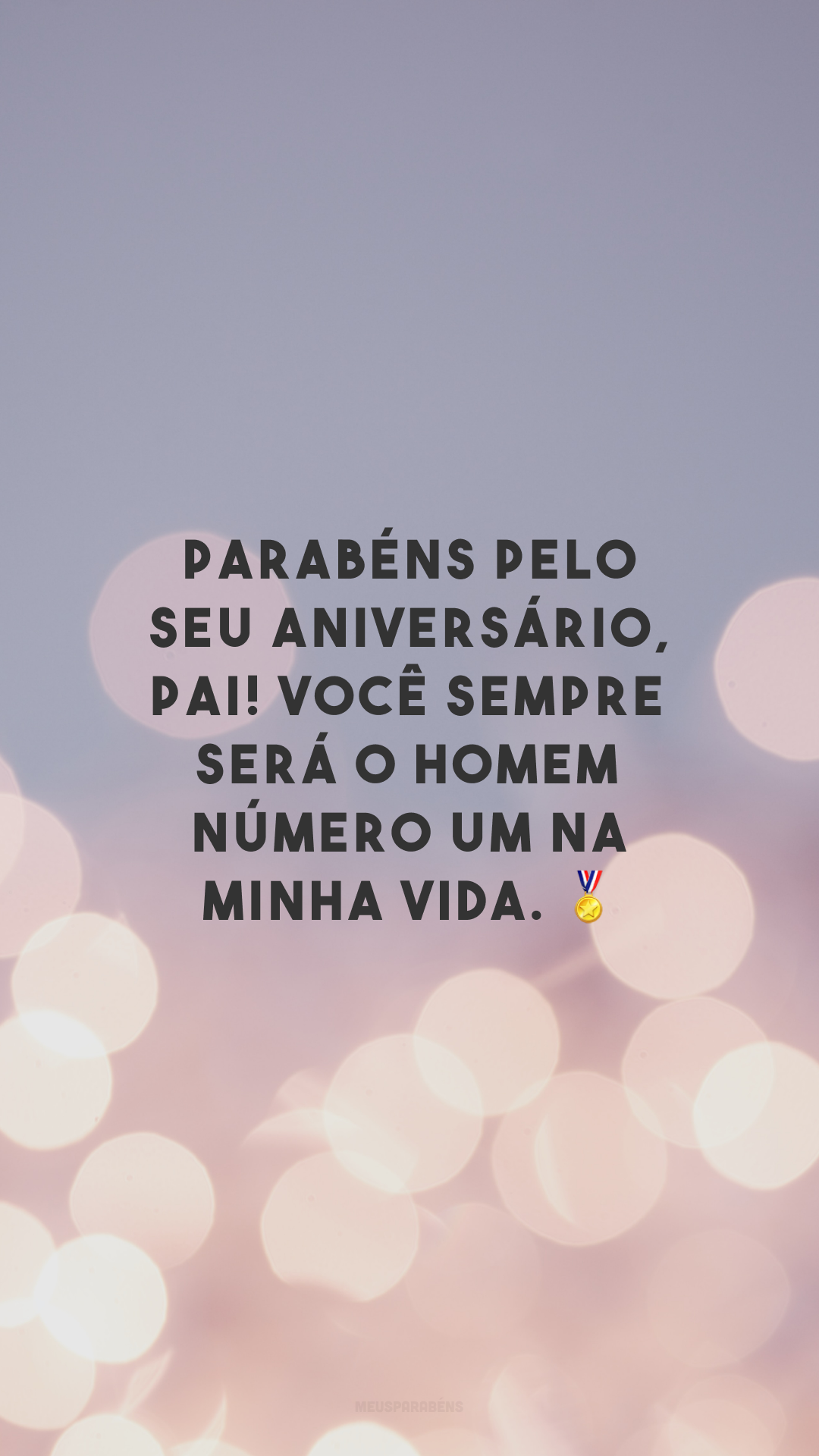 Parabéns pelo seu aniversário, pai! Você sempre será o homem número um na minha vida. 🏅