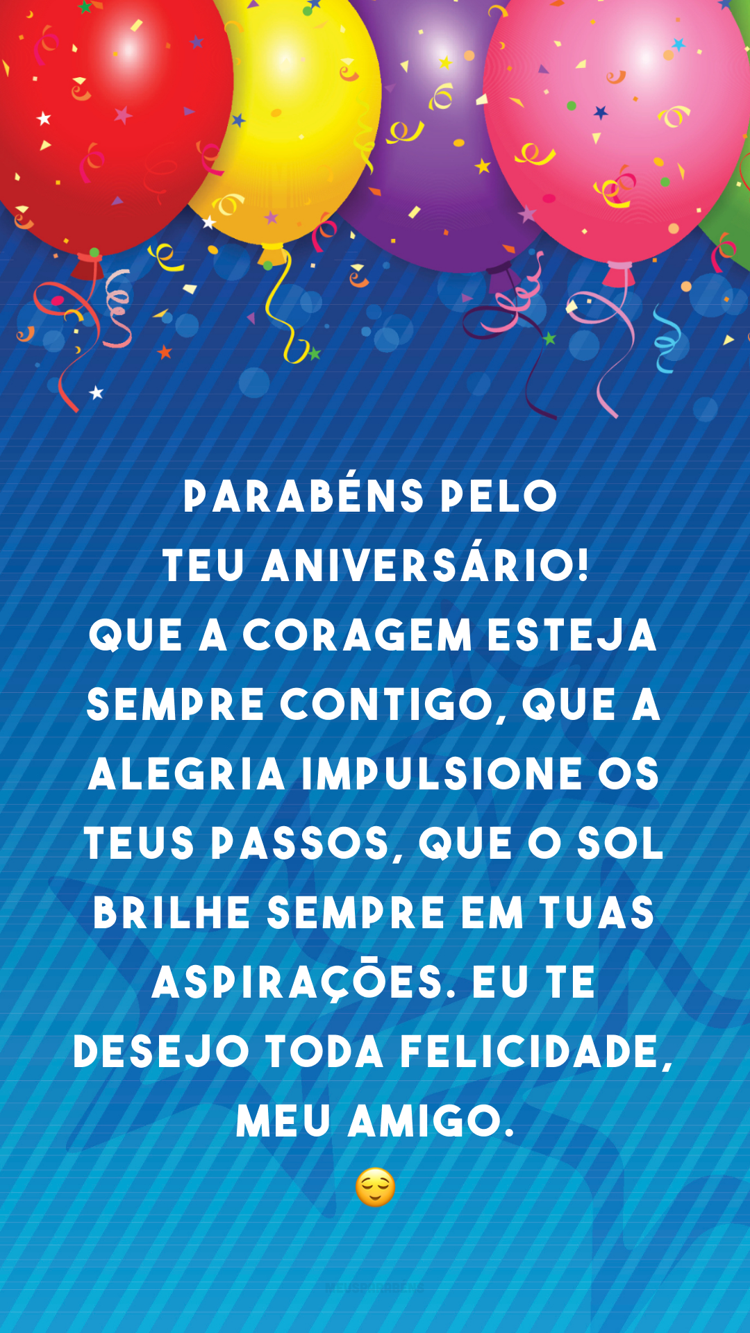 Parabéns pelo teu aniversário! Que a coragem esteja sempre contigo, que a alegria impulsione os teus passos, que o sol brilhe sempre em tuas aspirações. Eu te desejo toda felicidade, meu amigo. 😌