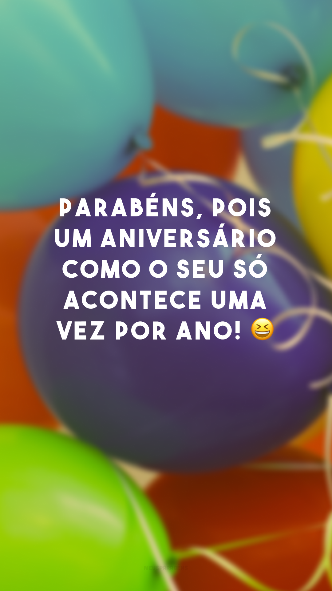 Parabéns, pois um aniversário como o seu só acontece uma vez por ano! 😆