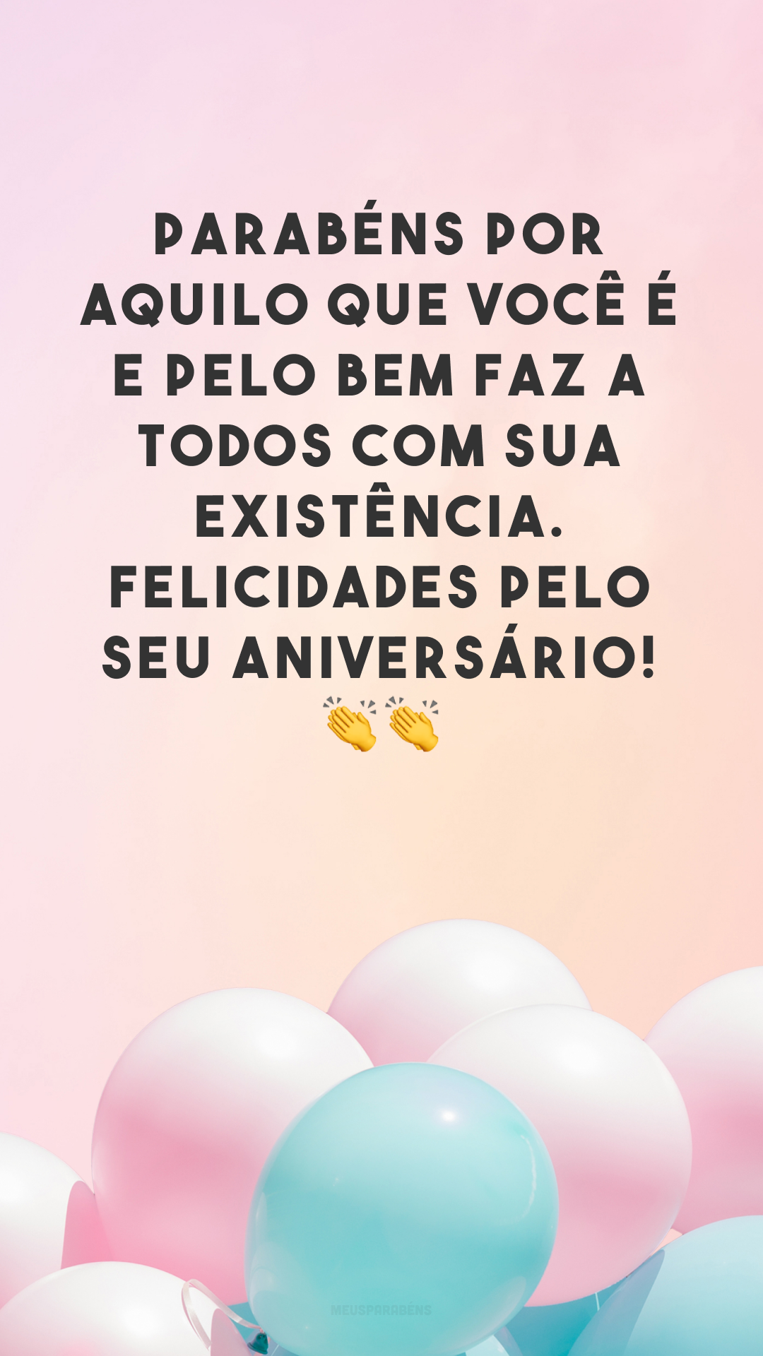 Parabéns por aquilo que você é e pelo bem faz a todos com sua existência. Felicidades pelo seu aniversário! 👏👏