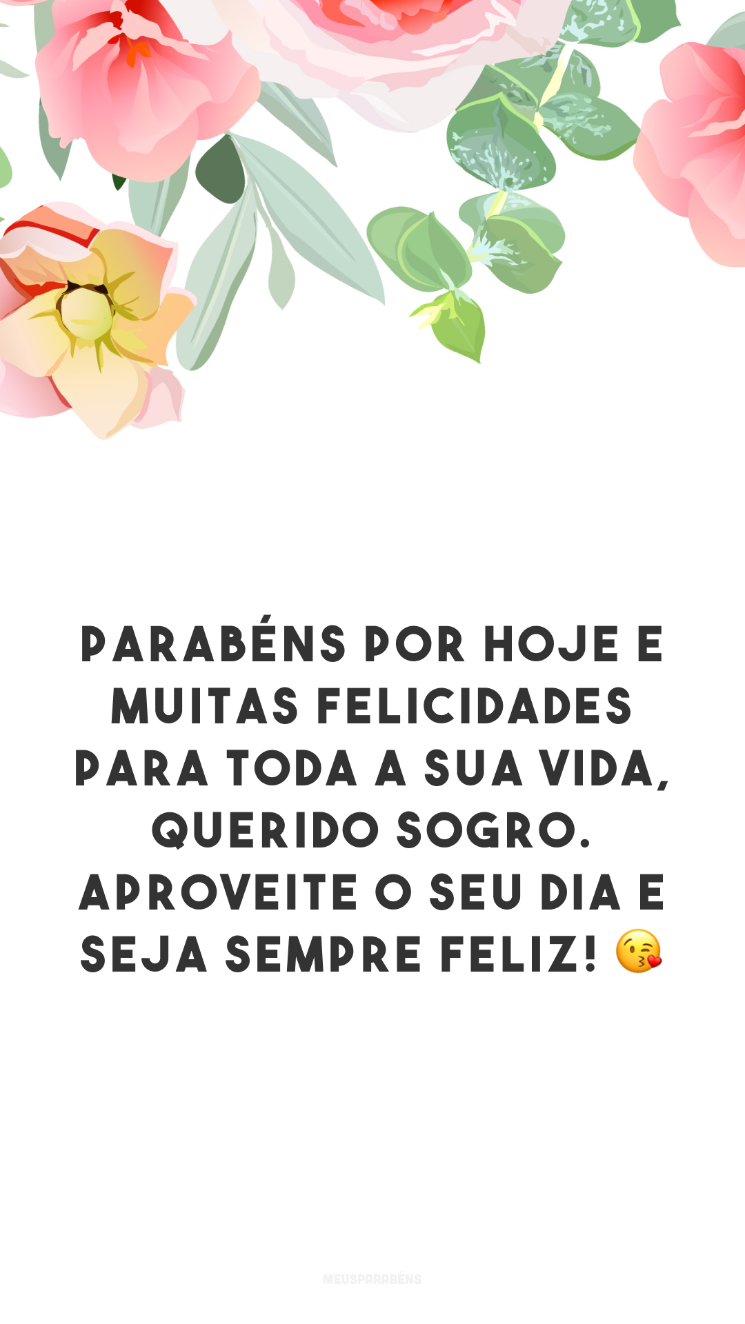 Parabéns por hoje e muitas felicidades para toda a sua vida, querido sogro. Aproveite o seu dia e seja sempre feliz! 😘