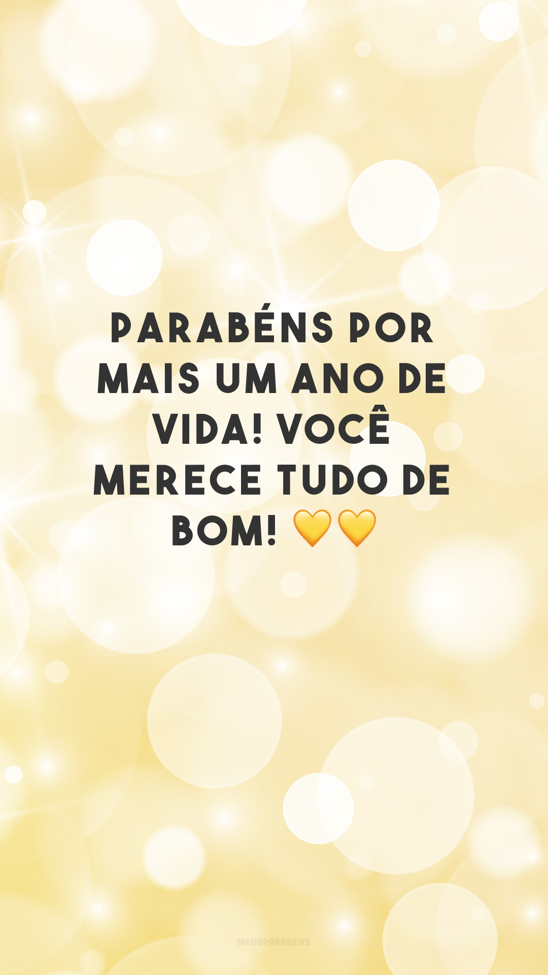 Parabéns por mais um ano de vida! Você merece tudo de bom! 💛💛