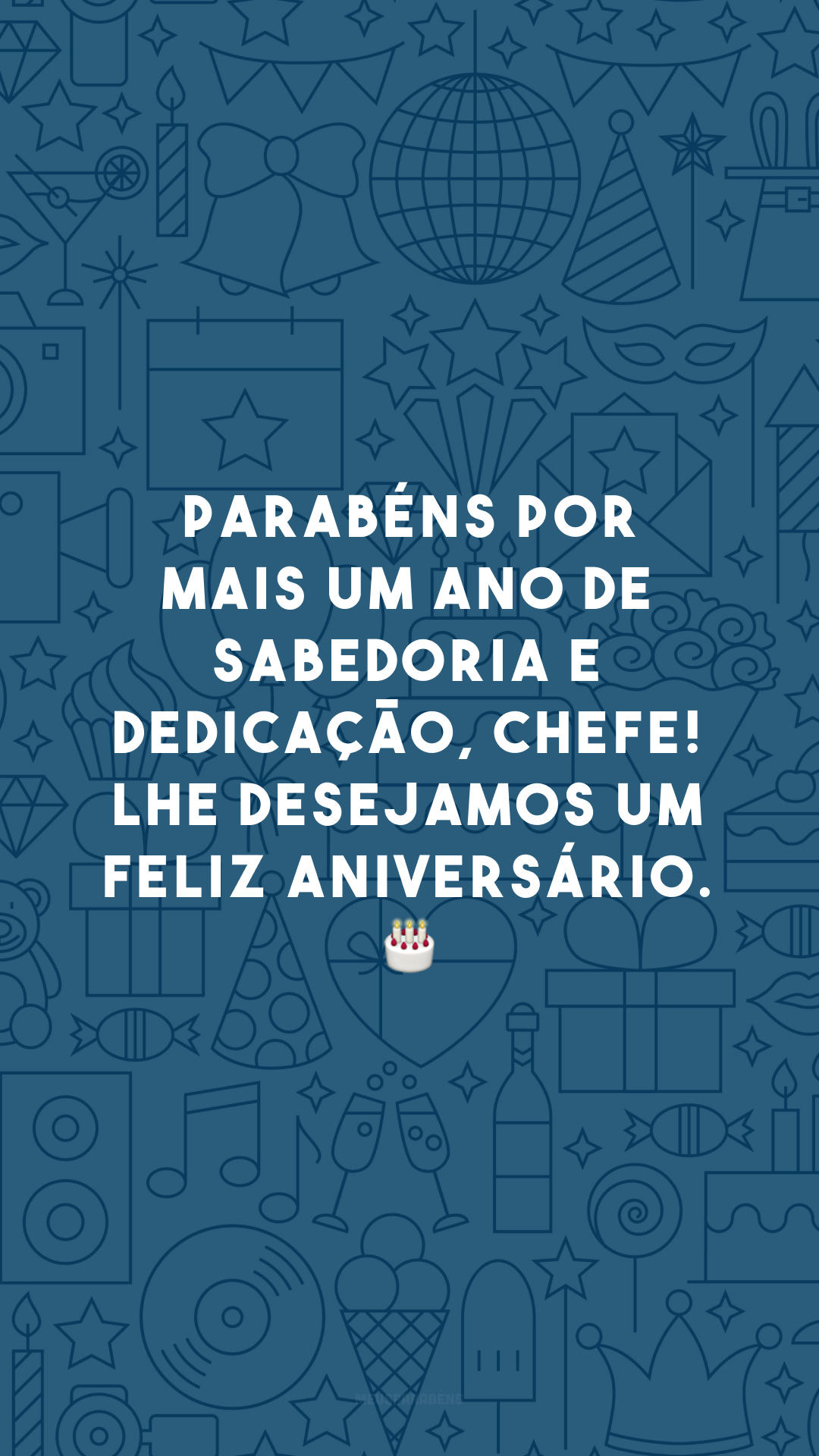 Parabéns por mais um ano de sabedoria e dedicação, chefe! Lhe desejamos um feliz aniversário. 🎂