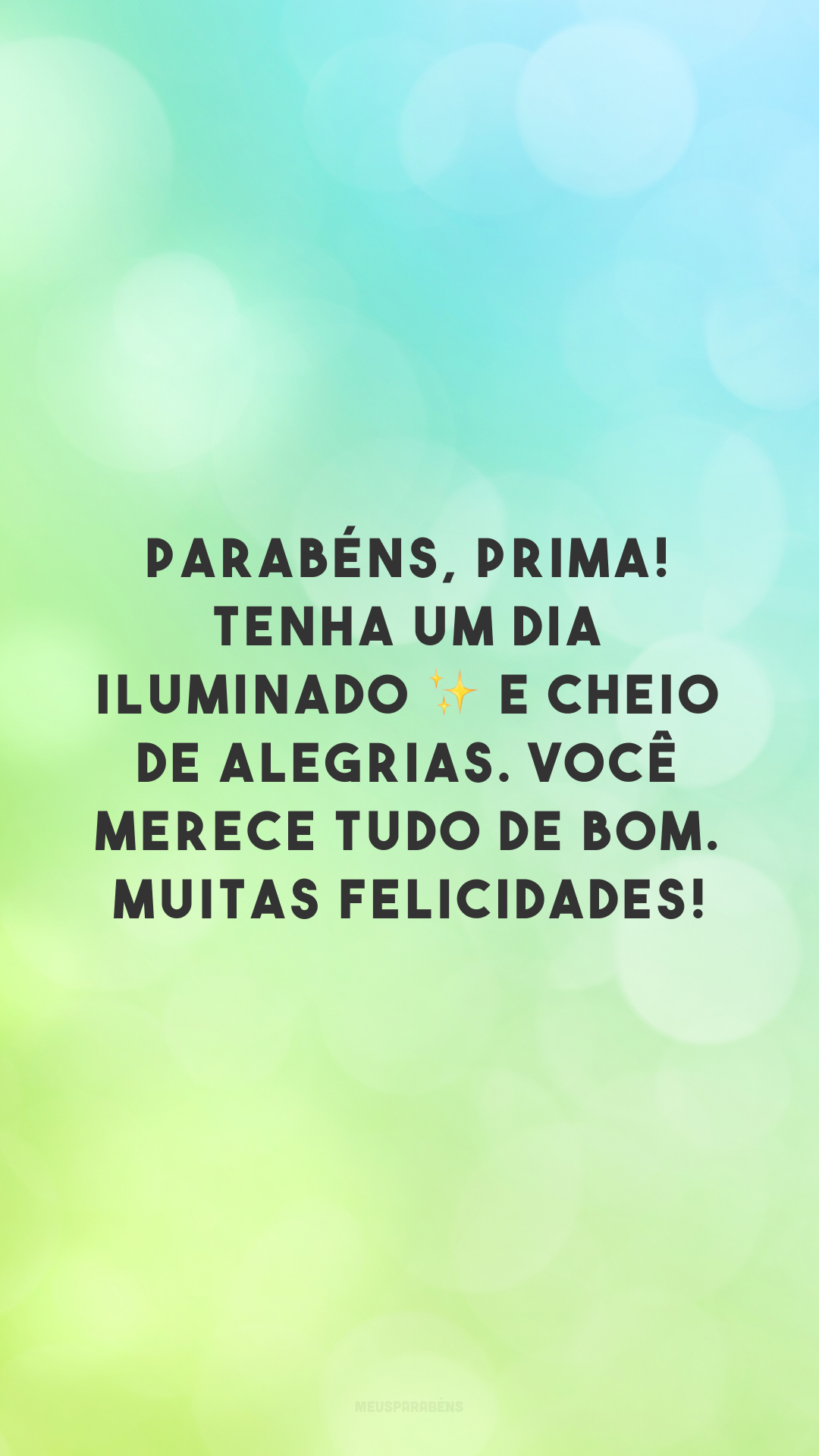 Parabéns, prima! Tenha um dia iluminado ✨ e cheio de alegrias. Você merece tudo de bom. Muitas felicidades!