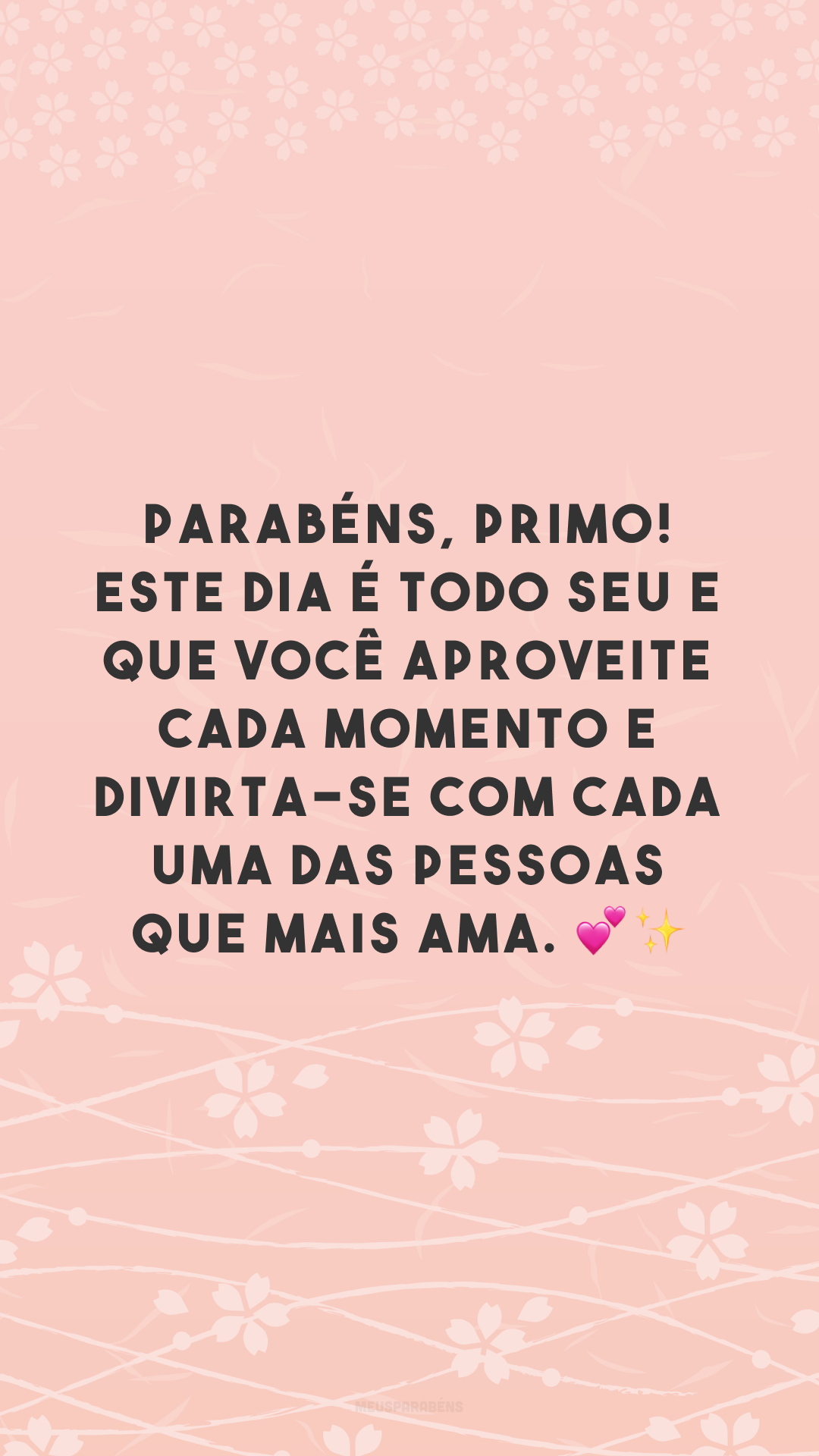 Parabéns, primo! Este dia é todo seu e que você aproveite cada momento e divirta-se com cada uma das pessoas que mais ama. 💕✨