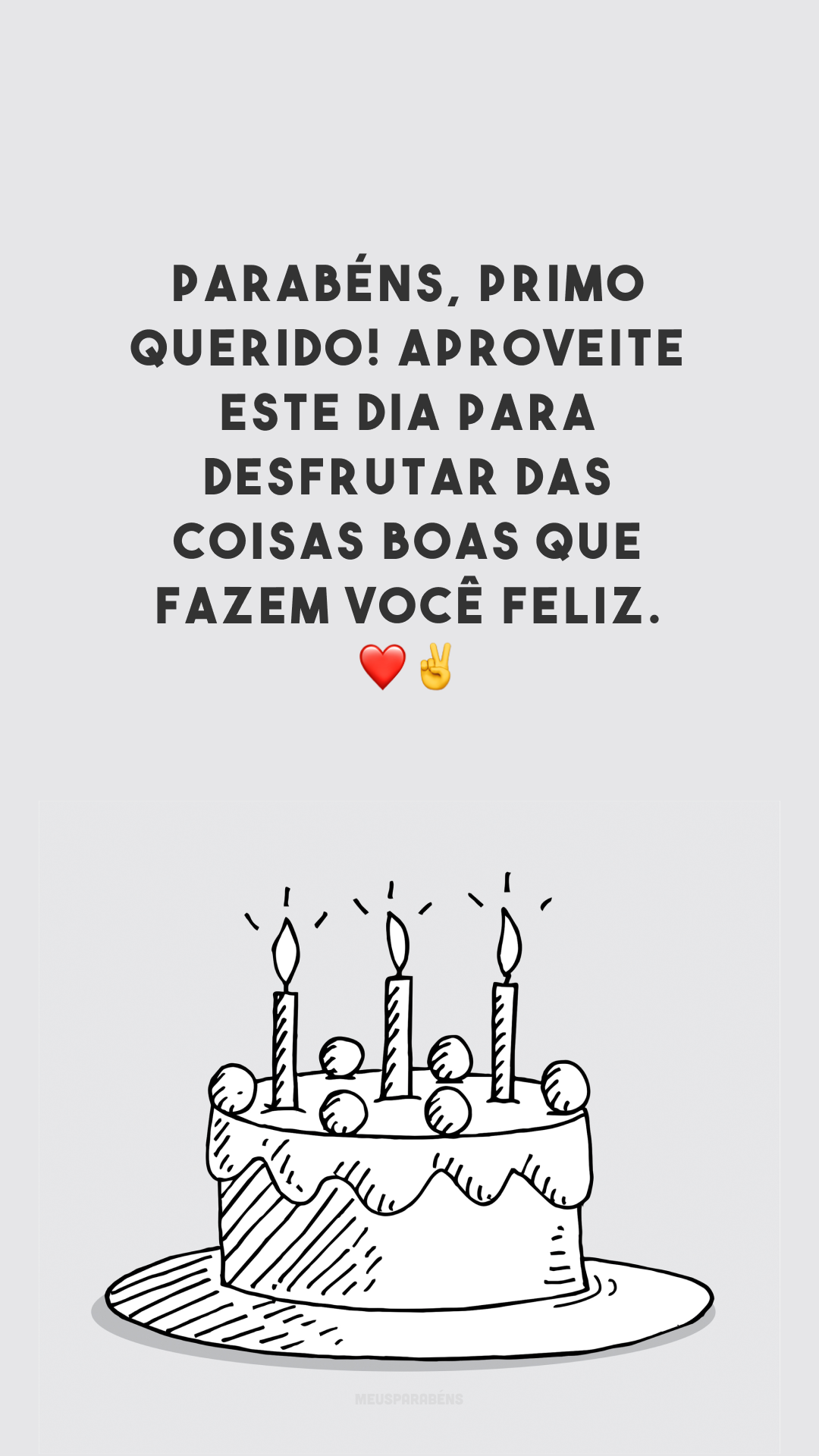 Parabéns, primo querido! Aproveite este dia para desfrutar das coisas boas que fazem você feliz. ❤✌