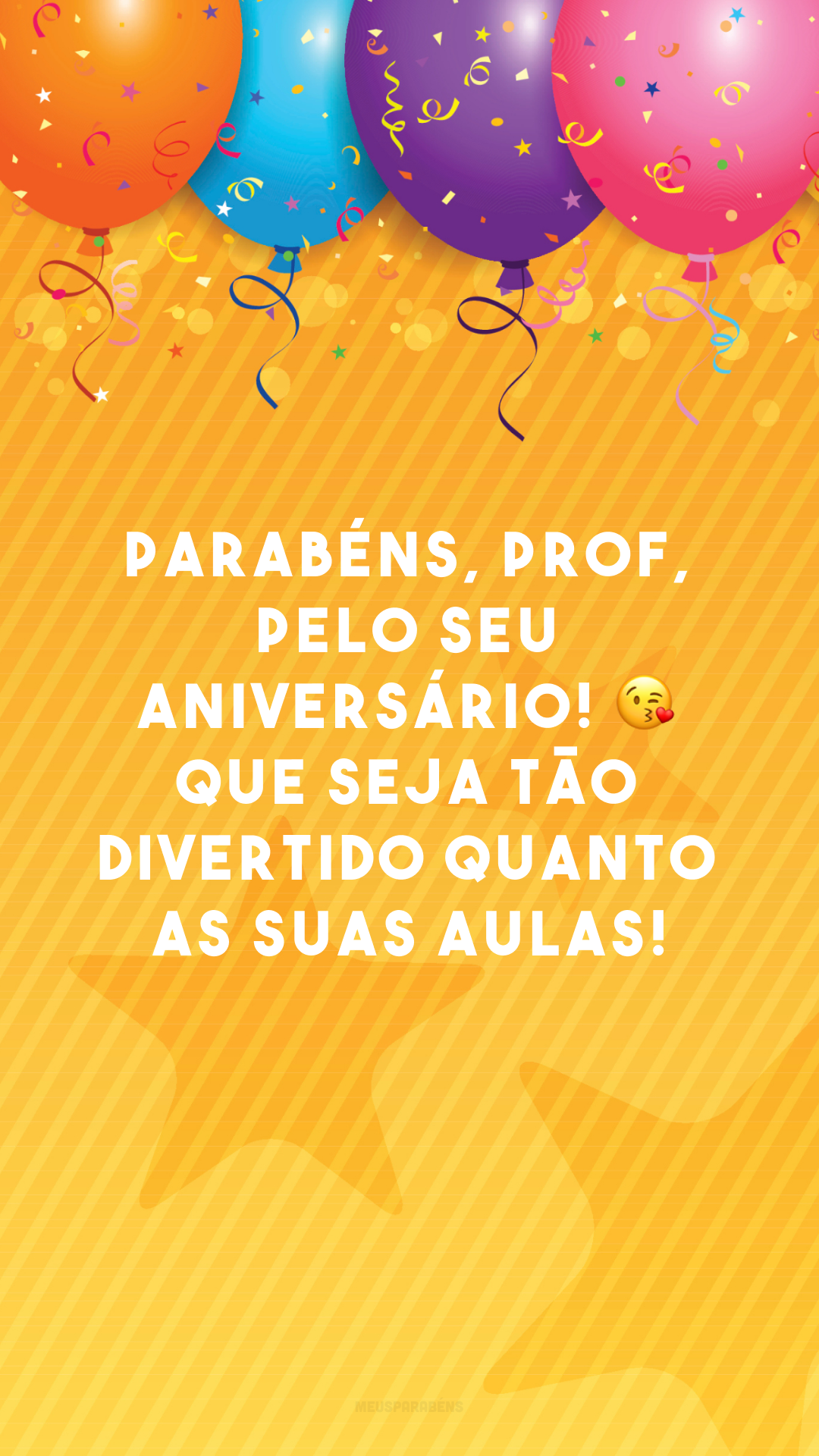 Parabéns, prof, pelo seu aniversário! 😘 Que seja tão divertido quanto as suas aulas!