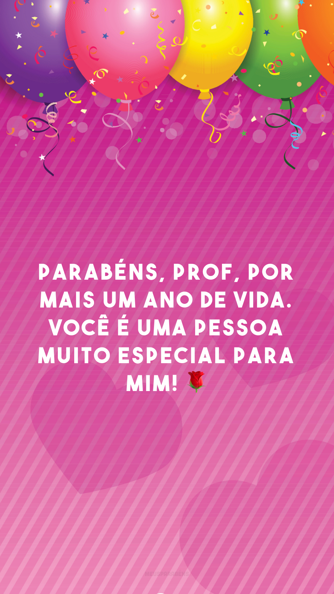 Parabéns, prof, por mais um ano de vida. Você é uma pessoa muito especial para mim! 🌹