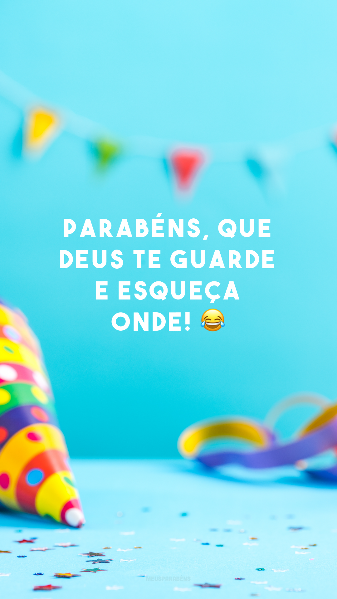 Parabéns, que Deus te guarde e esqueça onde! 😂