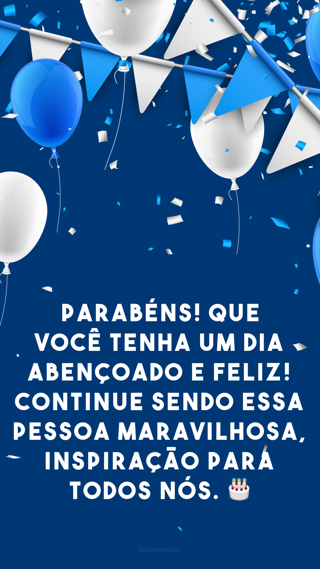 Parabéns! Que você tenha um dia abençoado e feliz! Continue sendo essa pessoa maravilhosa, inspiração para todos nós. 🎂