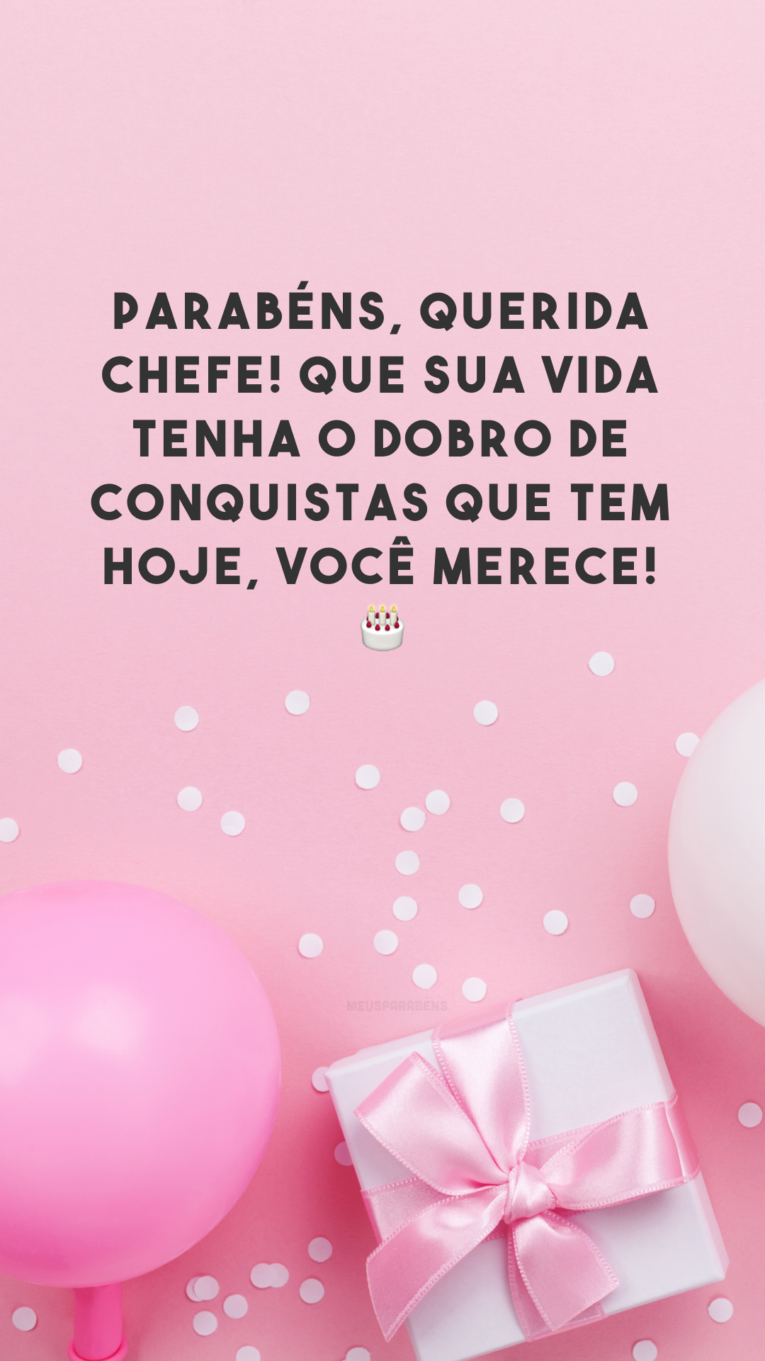 Parabéns, querida chefe! Que sua vida tenha o dobro de conquistas que tem hoje, você merece! 🎂