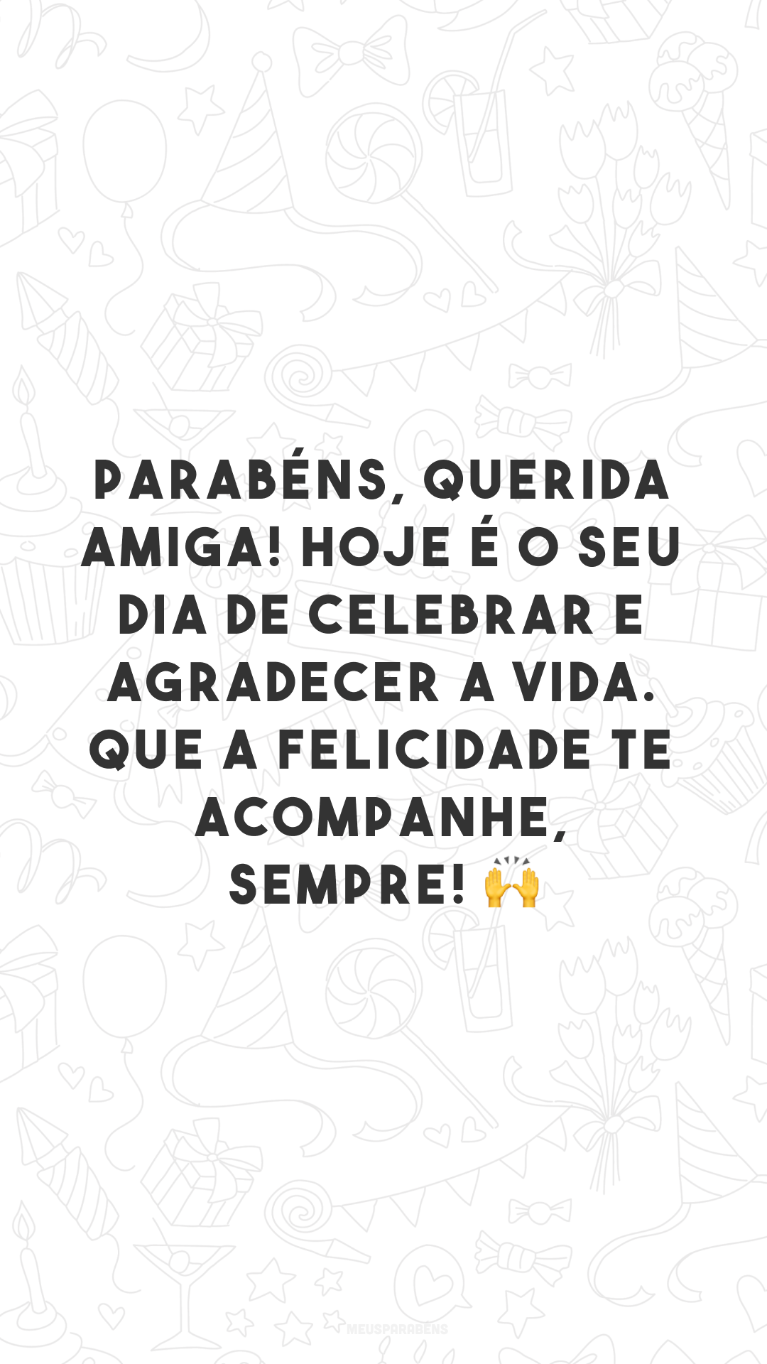 Parabéns, querida amiga! Hoje é o seu dia de celebrar e agradecer a vida. Que a felicidade te acompanhe, sempre! 🙌