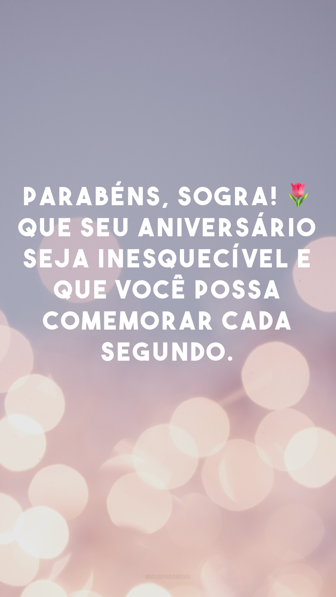 Parabéns, sogra! 🌷 Que seu aniversário seja inesquecível e que você possa comemorar cada segundo. 