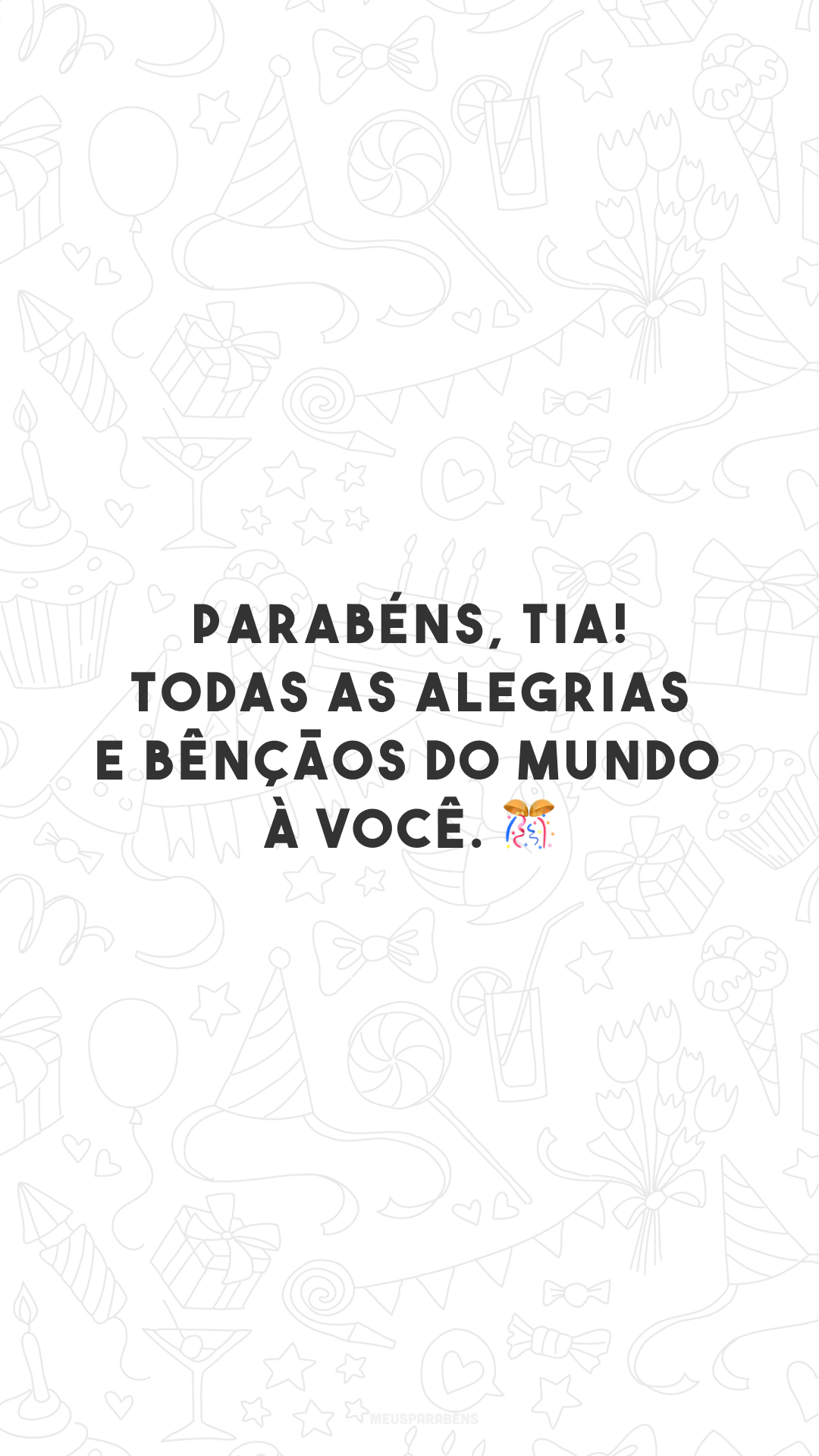 Parabéns, tia! Todas as alegrias e bênçãos do mundo à você. 🎊