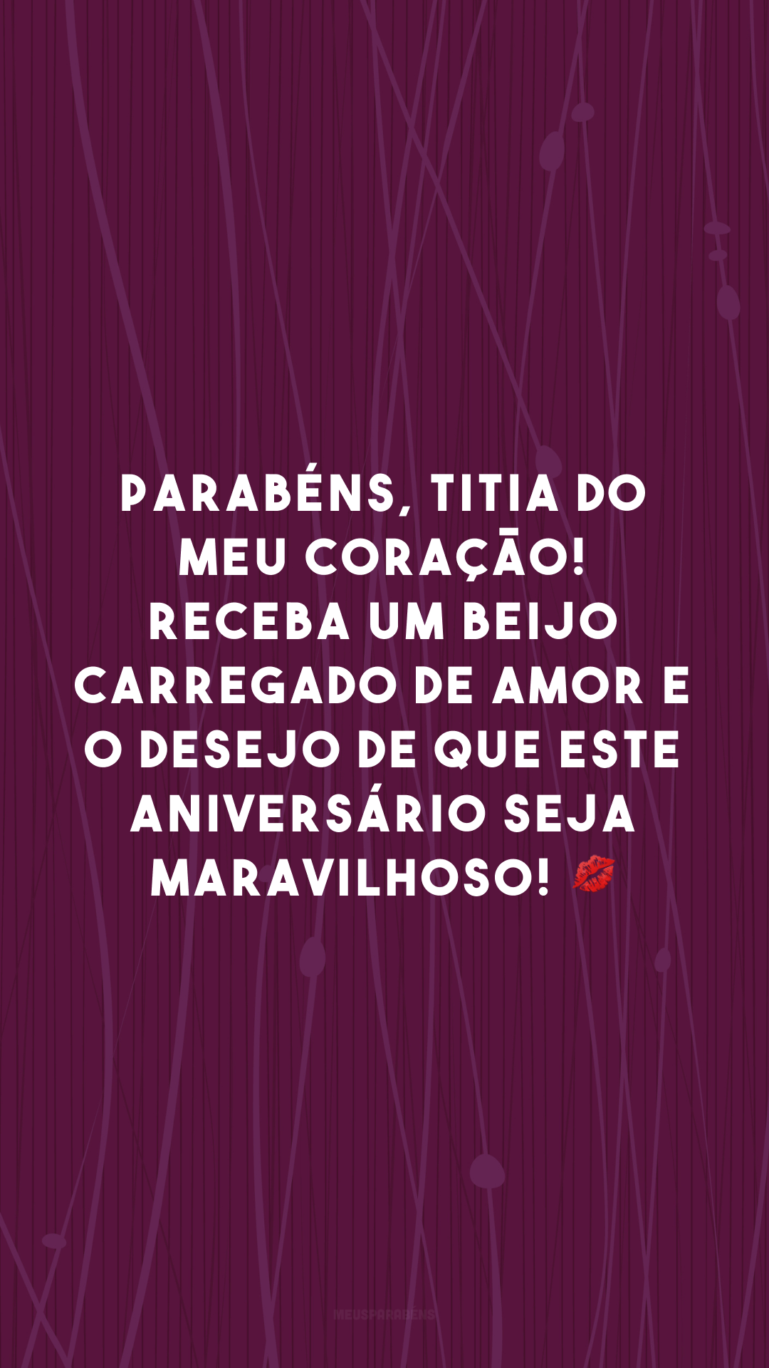 Parabéns, titia do meu coração! Receba um beijo carregado de amor e o desejo de que este aniversário seja maravilhoso! 💋