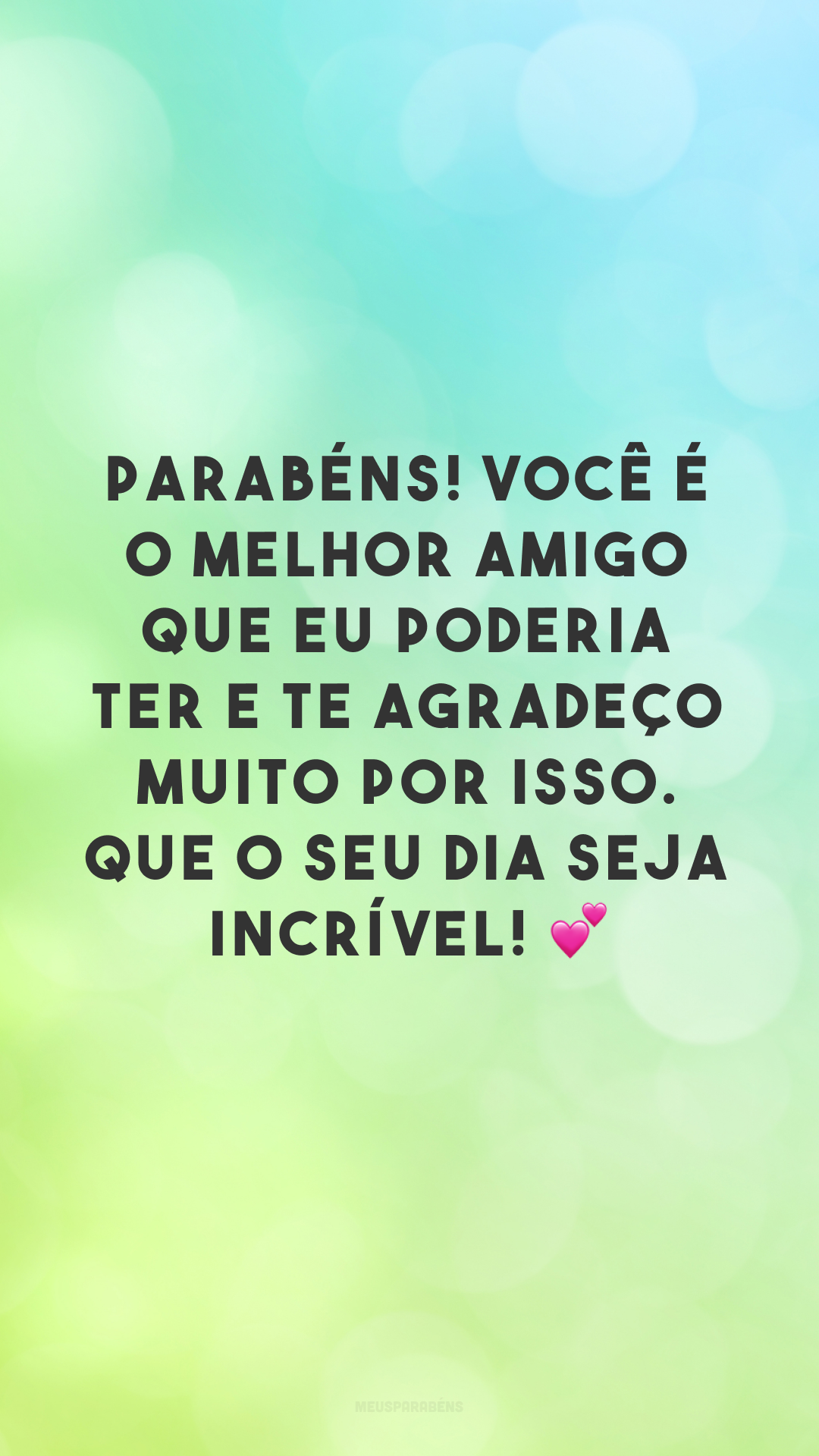 Parabéns! Você é o melhor amigo que eu poderia ter e te agradeço muito por isso. Que o seu dia seja incrível! 💕