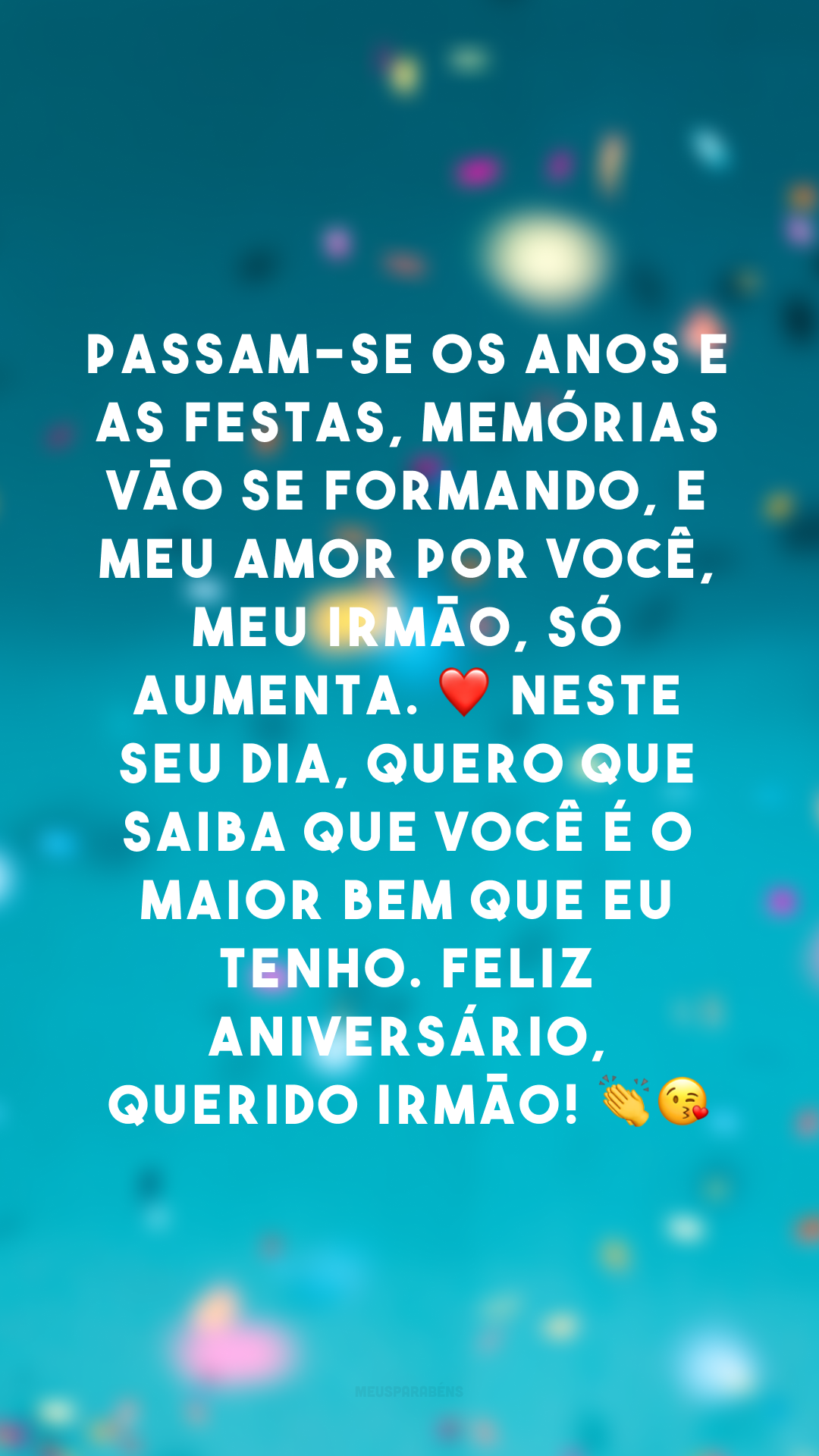 Passam-se os anos e as festas, memórias vão se formando, e meu amor por você, meu irmão, só aumenta. ❤ Neste seu dia, quero que saiba que você é o maior bem que eu tenho. Feliz aniversário, querido irmão! 👏😘