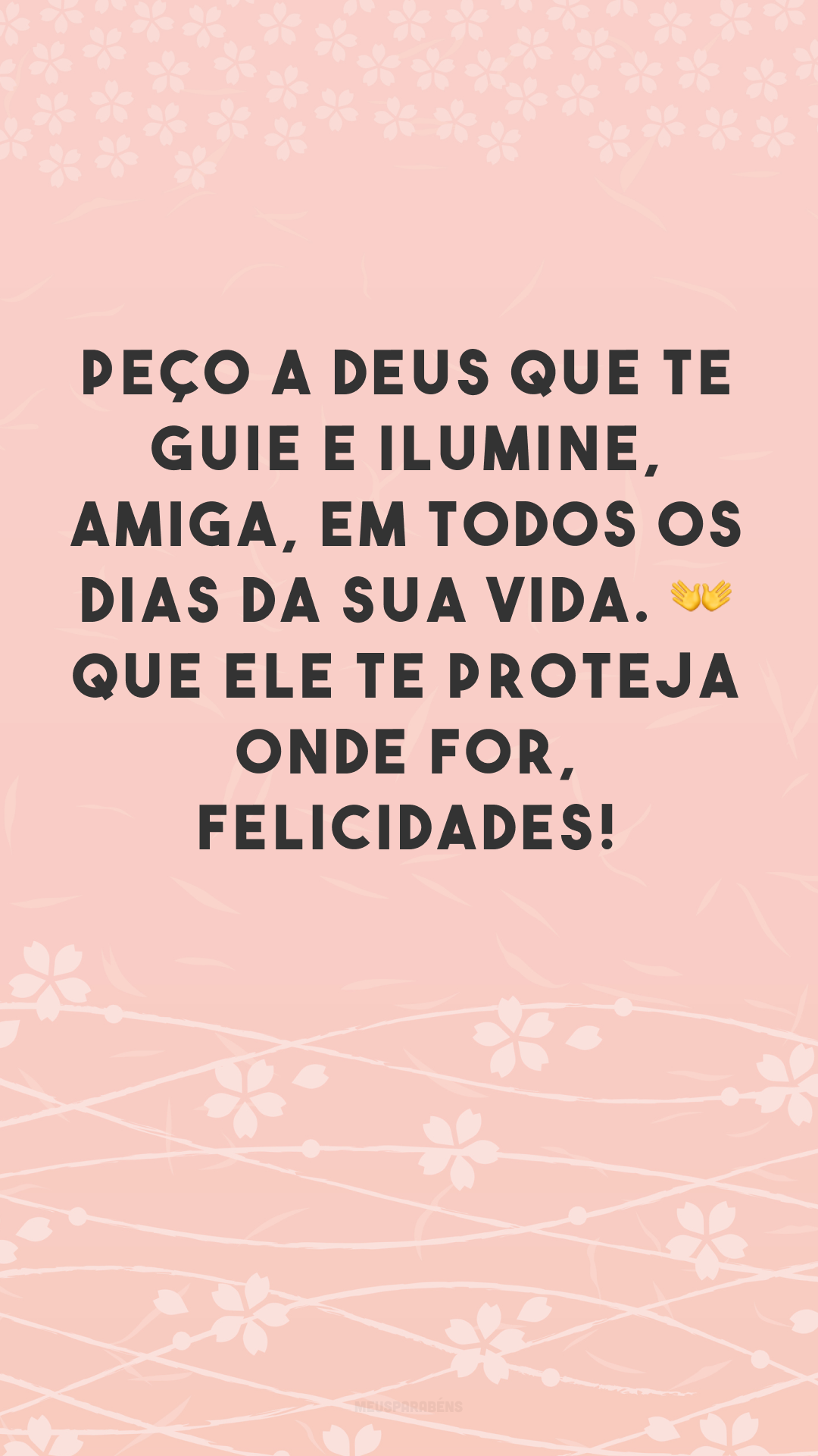 Peço a Deus que te guie e ilumine, amiga, em todos os dias da sua vida. 👐 Que Ele te proteja onde for, felicidades! 