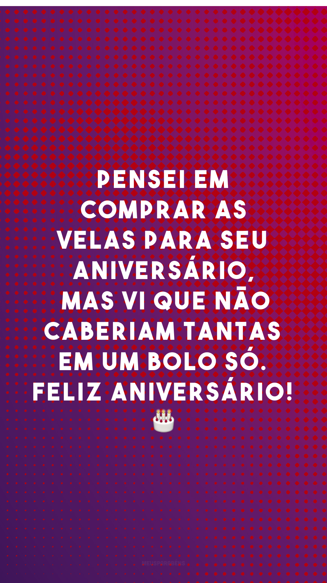 Pensei em comprar as velas para seu aniversário, mas vi que não caberiam tantas em um bolo só. Feliz aniversário! 🎂