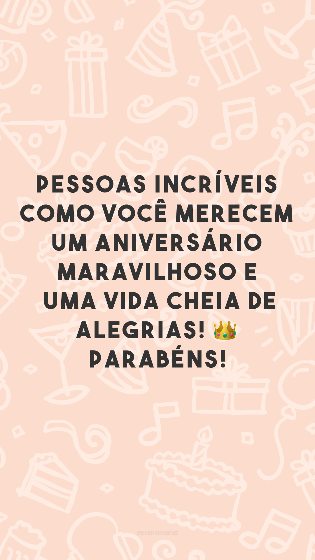 Pessoas incríveis como você merecem um aniversário maravilhoso e uma vida cheia de alegrias! 👑 Parabéns!