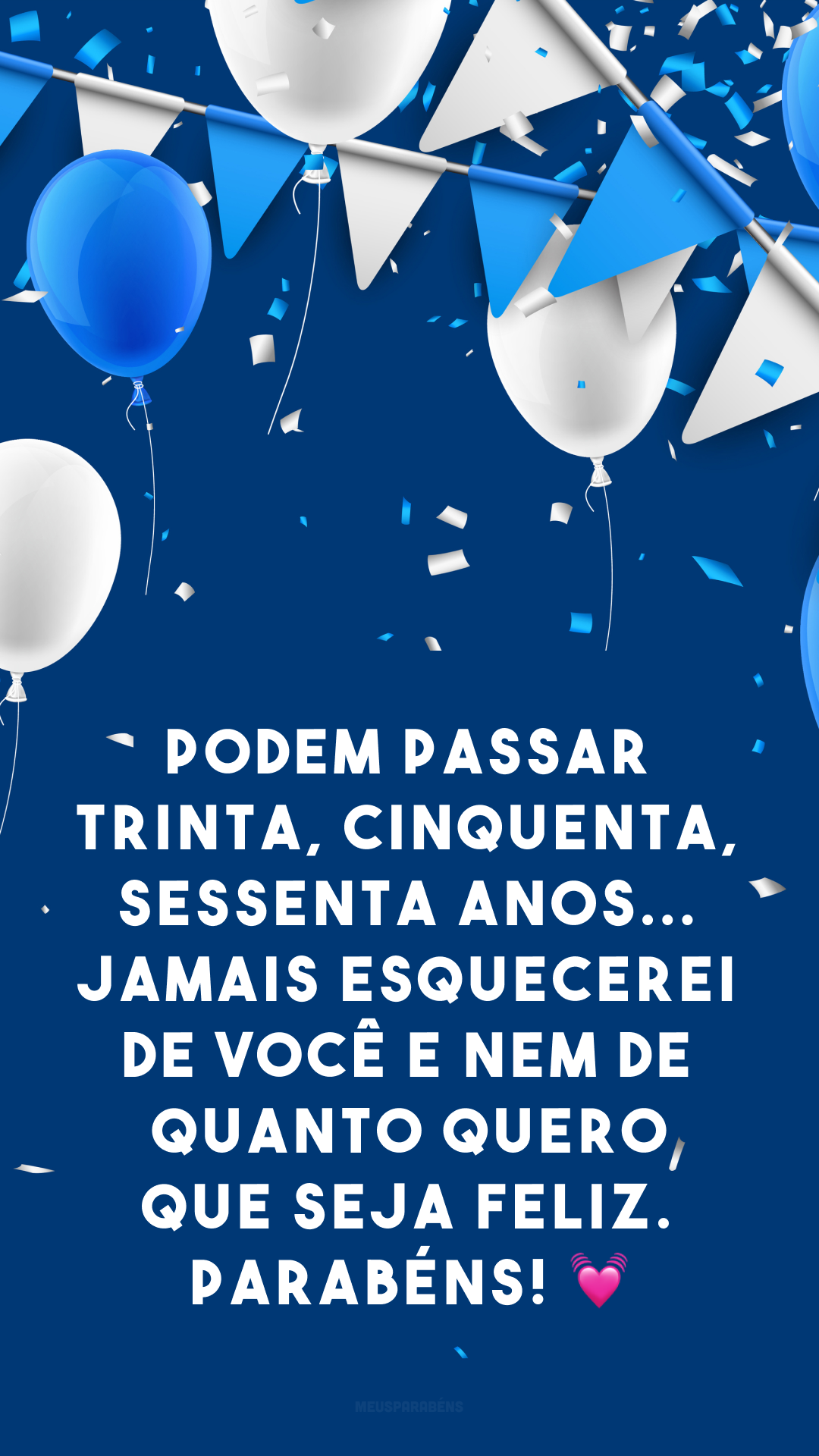 Podem passar trinta, cinquenta, sessenta anos... Jamais esquecerei de você e nem de quanto quero que seja feliz. Parabéns! 💓