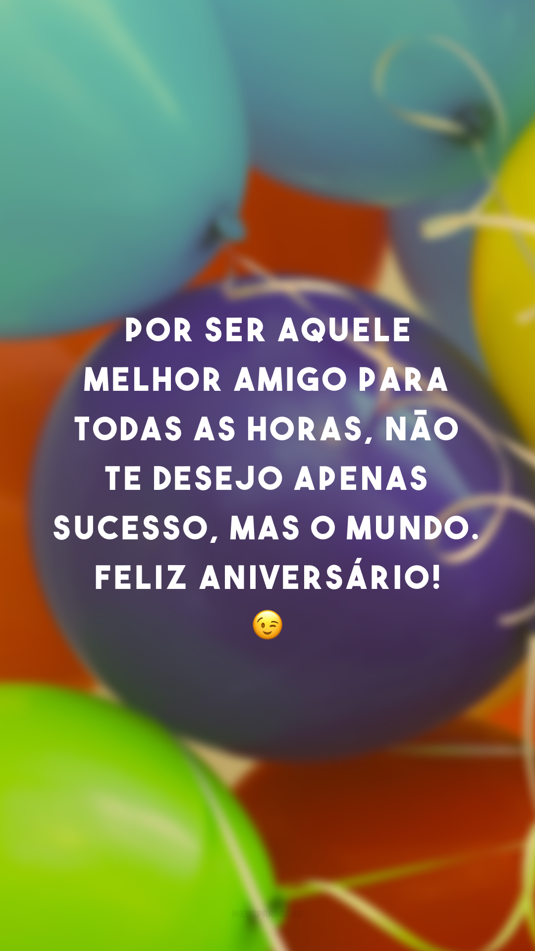 Por ser aquele melhor amigo para todas as horas, não te desejo apenas sucesso, mas o mundo. Feliz aniversário! 😉