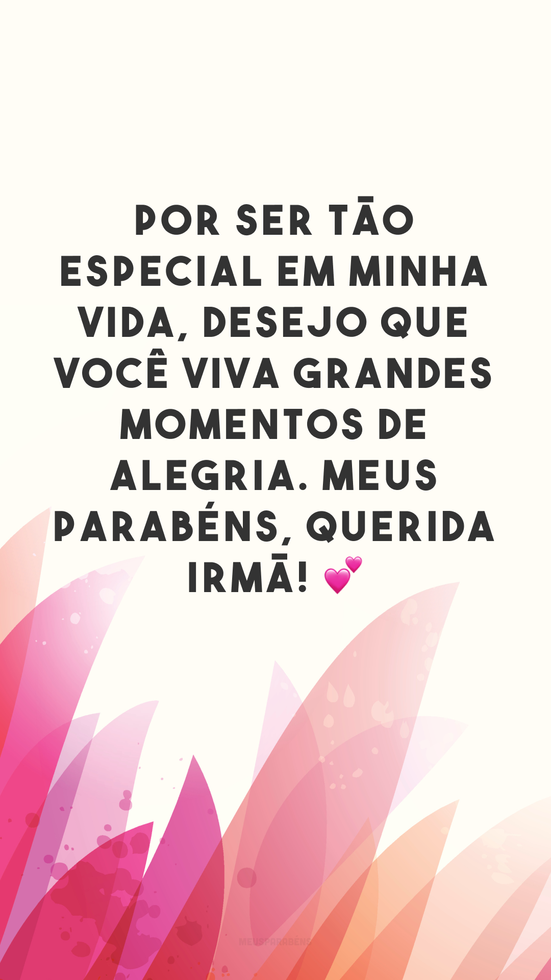 Por ser tão especial em minha vida, desejo que você viva grandes momentos de alegria. Meus parabéns, querida irmã! 💕