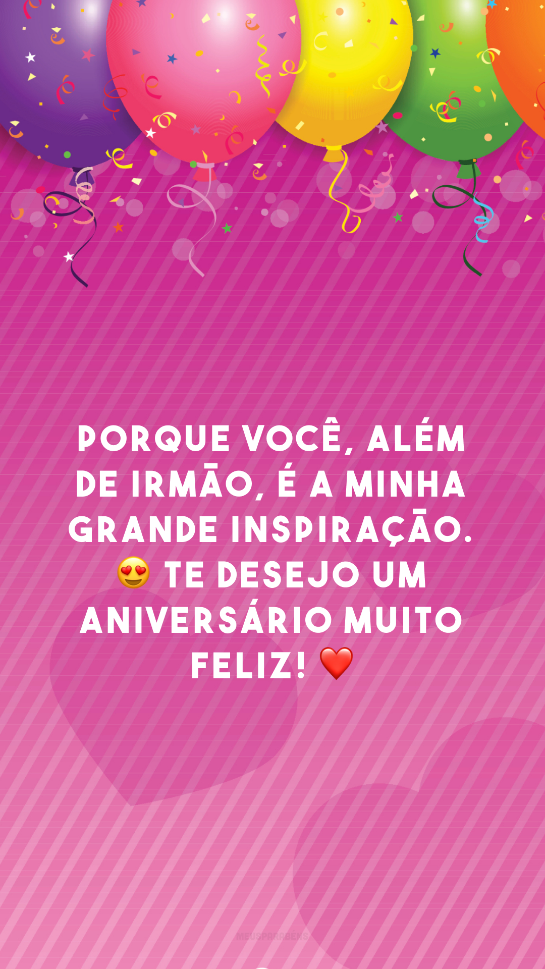 Porque você, além de irmão, é a minha grande inspiração. 😍 Te desejo um aniversário muito feliz! ❤