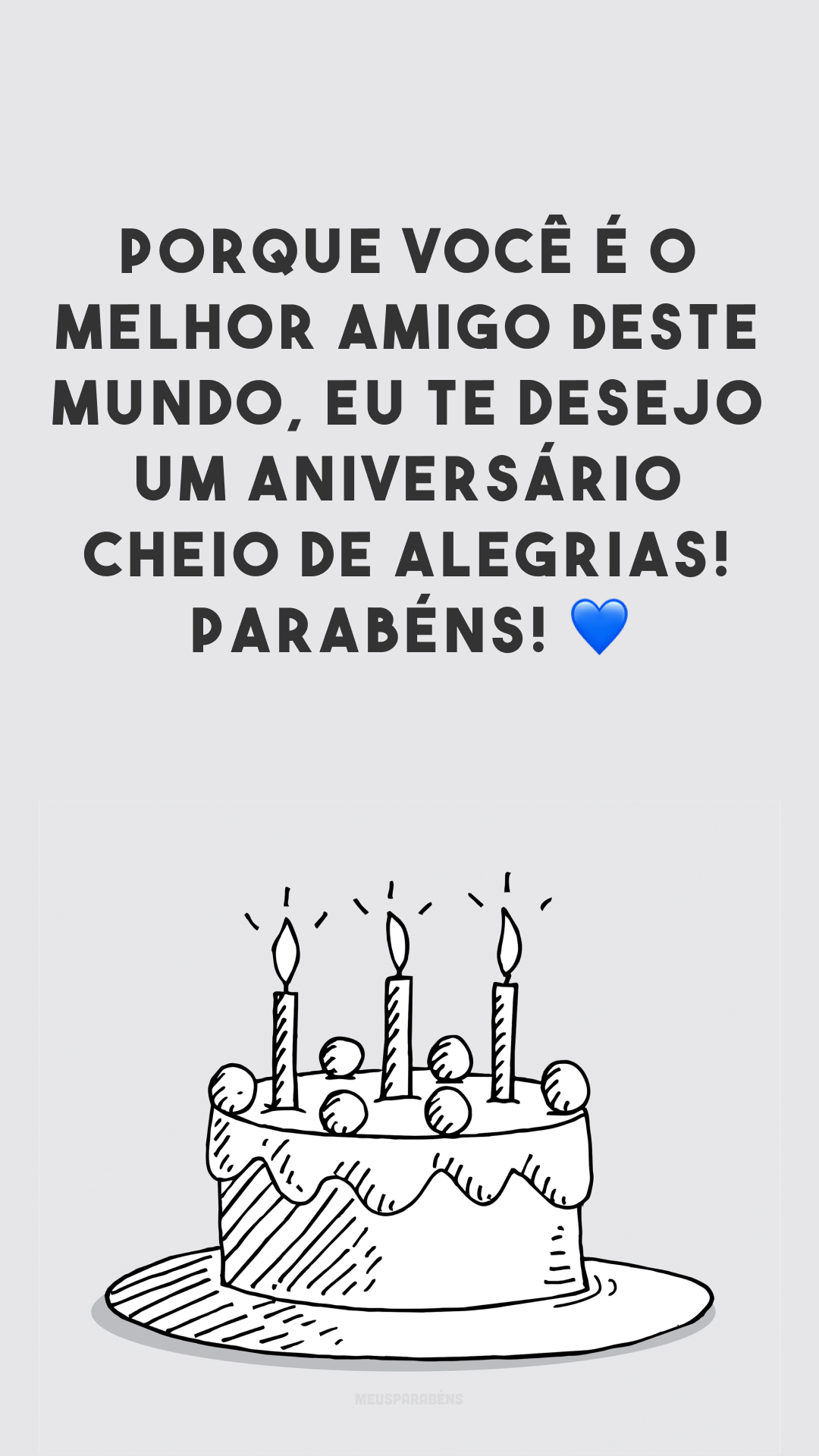 Porque você é o melhor amigo deste mundo, eu te desejo um aniversário cheio de alegrias! Parabéns! 💙