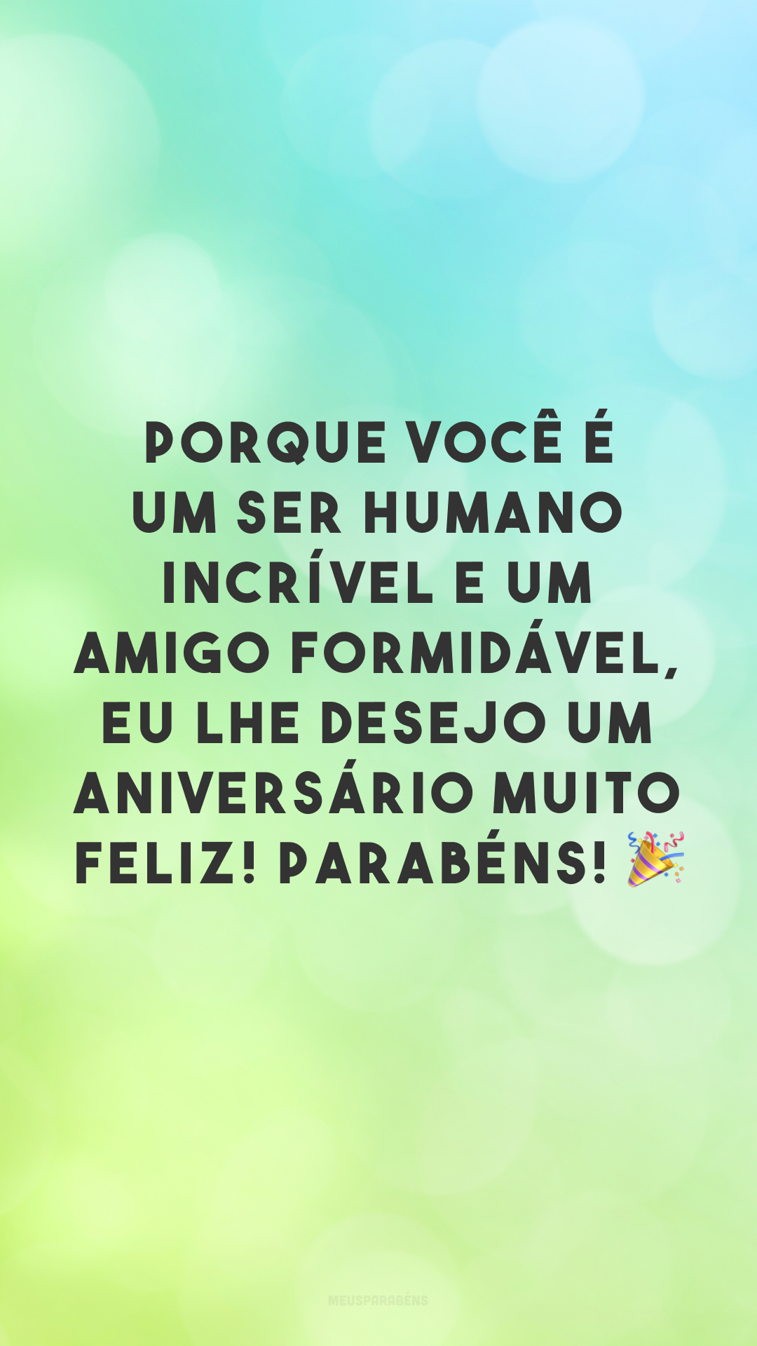 Porque você é um ser humano incrível e um amigo formidável, eu lhe desejo um aniversário muito feliz! Parabéns! 🎉