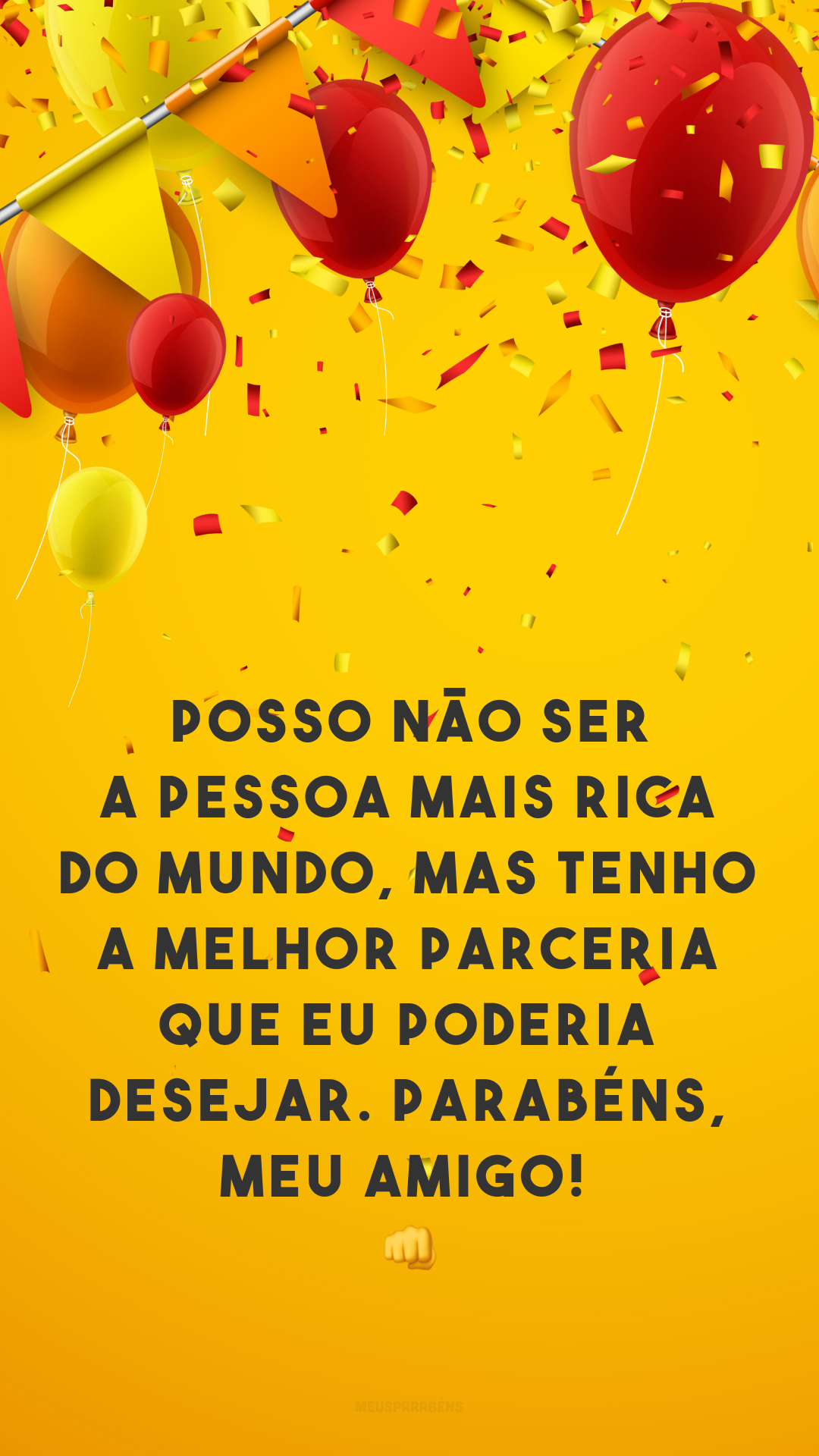 Posso não ser a pessoa mais rica do mundo, mas tenho a melhor parceria que eu poderia desejar. Parabéns, meu amigo! 👊