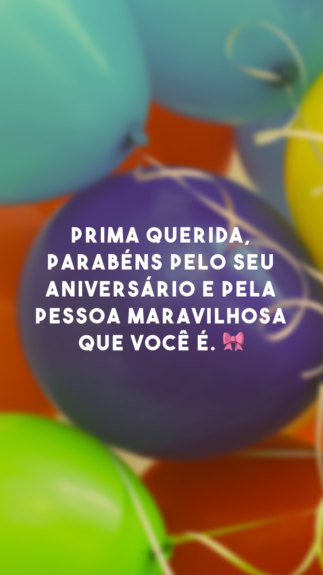 Prima querida, parabéns pelo seu aniversário e pela pessoa maravilhosa que você é. 🎀