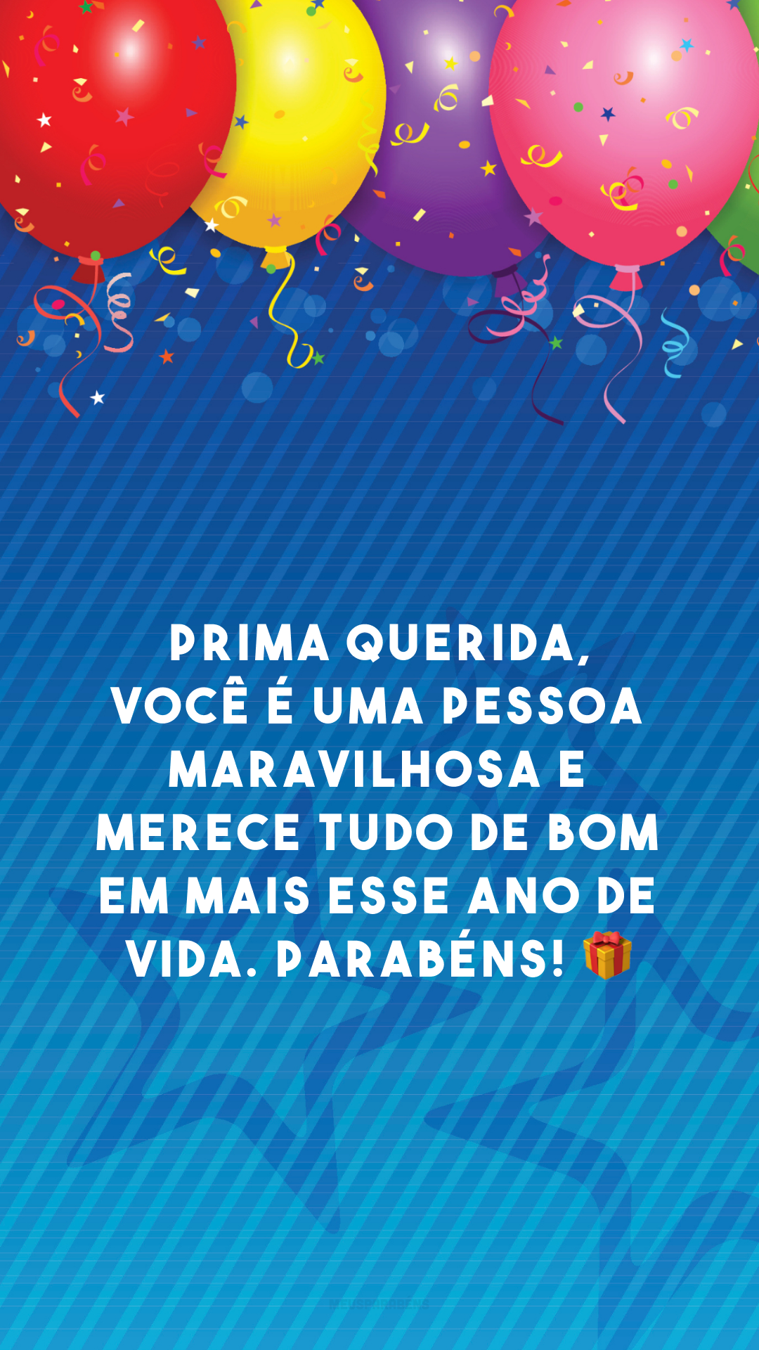 Prima querida, você é uma pessoa maravilhosa e merece tudo de bom em mais esse ano de vida. Parabéns! 🎁