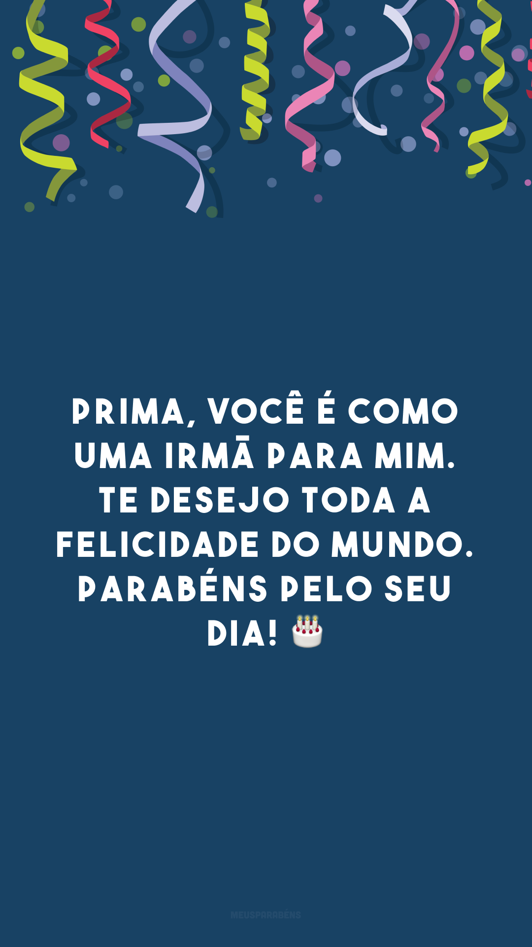 Prima, você é como uma irmã para mim. Te desejo toda a felicidade do mundo. Parabéns pelo seu dia! 🎂