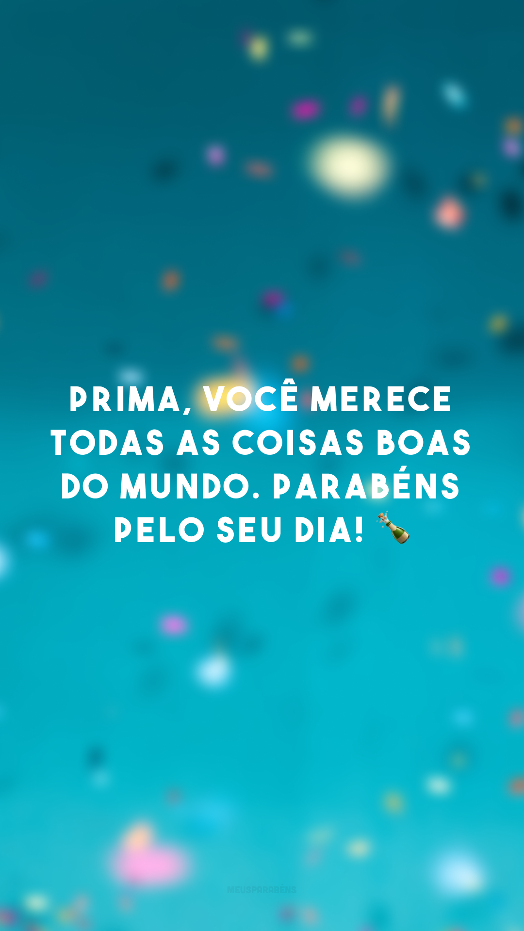 Prima, você merece todas as coisas boas do mundo. Parabéns pelo seu dia! 🍾