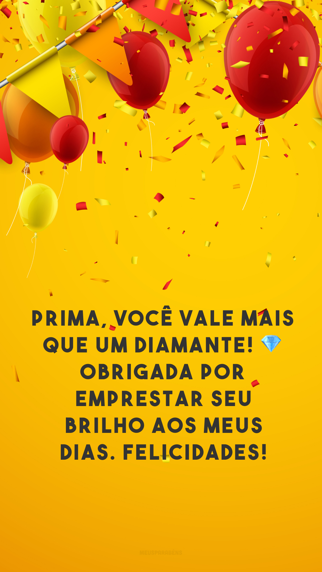 Prima, você vale mais que um diamante! 💎 Obrigada por emprestar seu brilho aos meus dias. Felicidades!