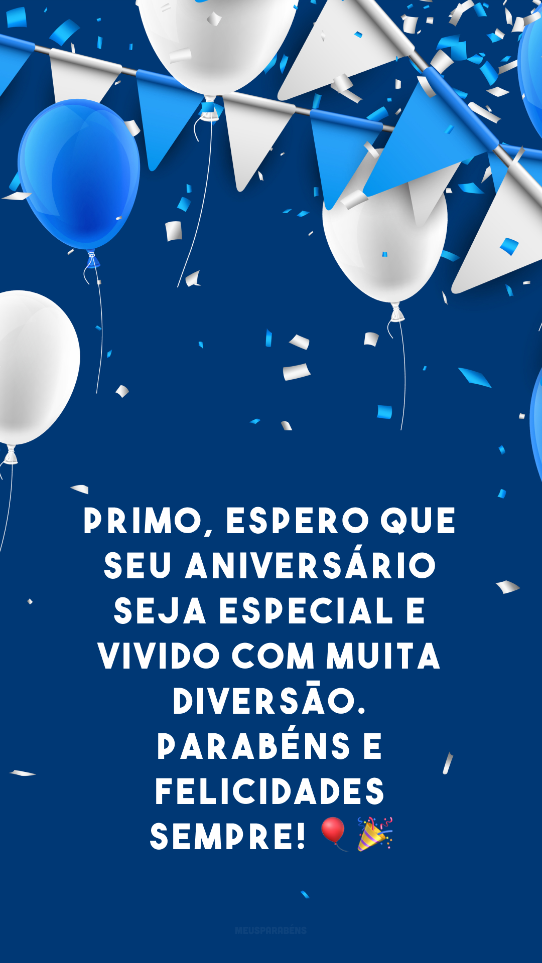 Primo, espero que seu aniversário seja especial e vivido com muita diversão. Parabéns e felicidades sempre! 🎈🎉