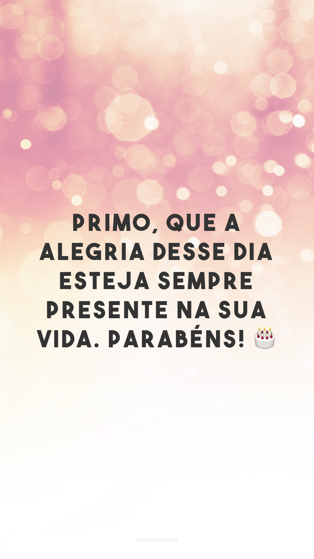 Primo, que a alegria desse dia esteja sempre presente na sua vida. Parabéns! 🎂